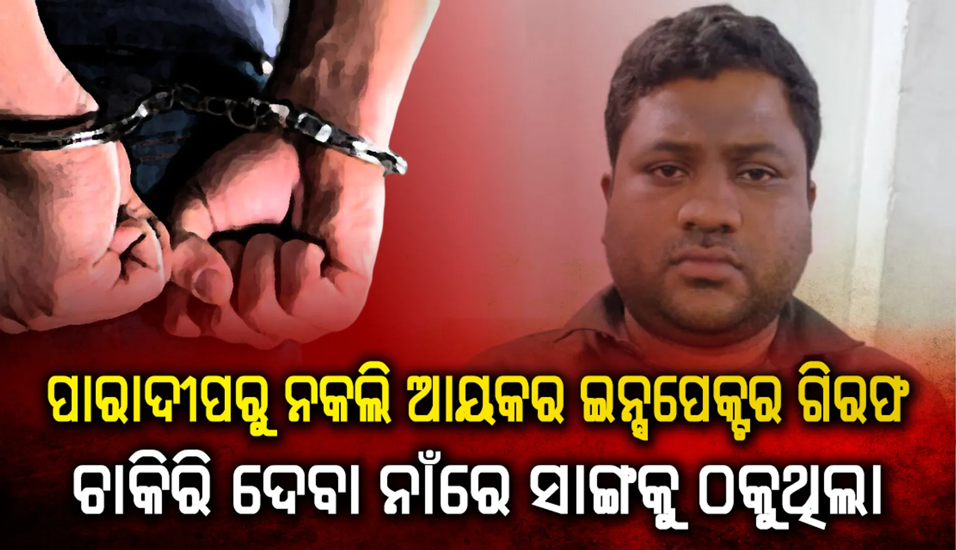 ପାରାଦୀପରୁ ନକଲି ଆୟକର ଇନ୍‌ସ‌ପେକ୍ଟର ଗିରଫ, ଚାକିରି ଦେବା ନାଁରେ ସାଙ୍ଗକୁ ଠକୁଥିଲା