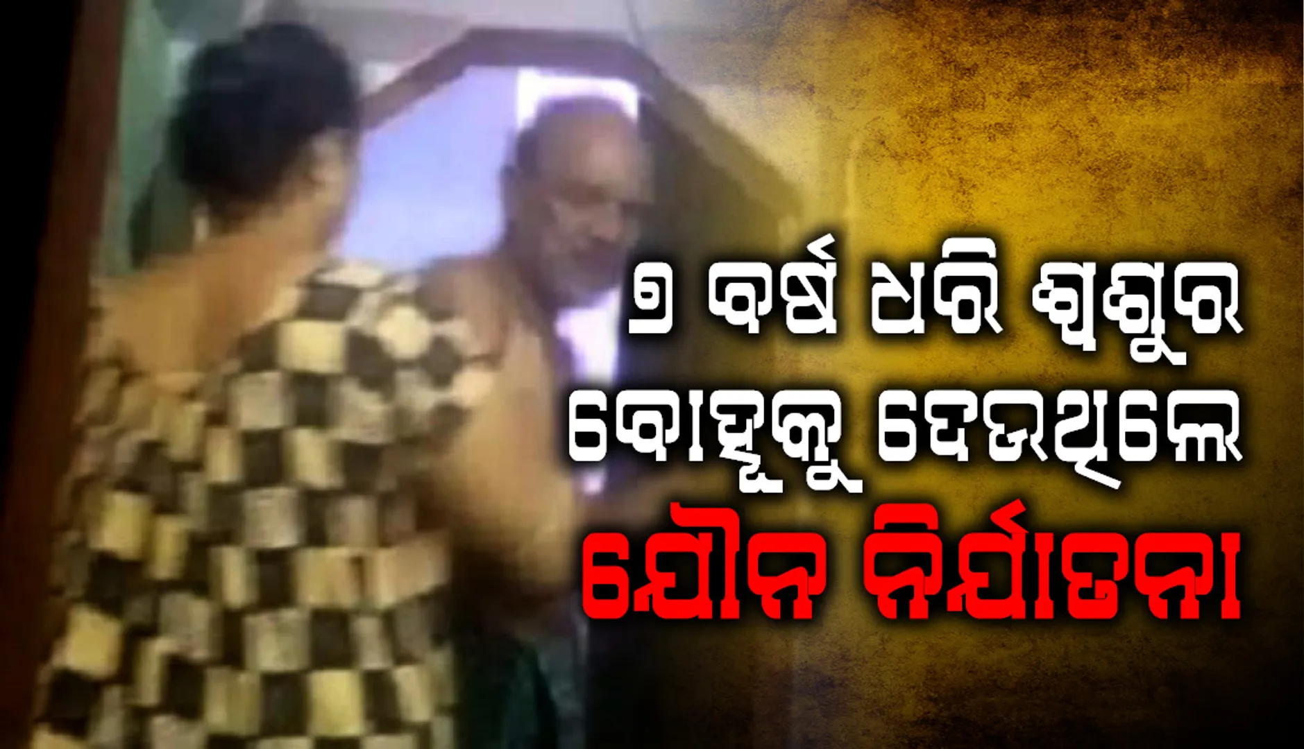 ଚର୍ଚ୍ଚାରେ ବୋହୂର ଷ୍ଟିଙ୍ଗ୍‌ ଅପରେସନ୍‌ : କାମୁକ ଶ୍ବଶୁରଙ୍କୁ ଦୁଷ୍କର୍ମ ଅଭିଯୋଗରେ ବାନ୍ଧିଲା ପୁଲିସ