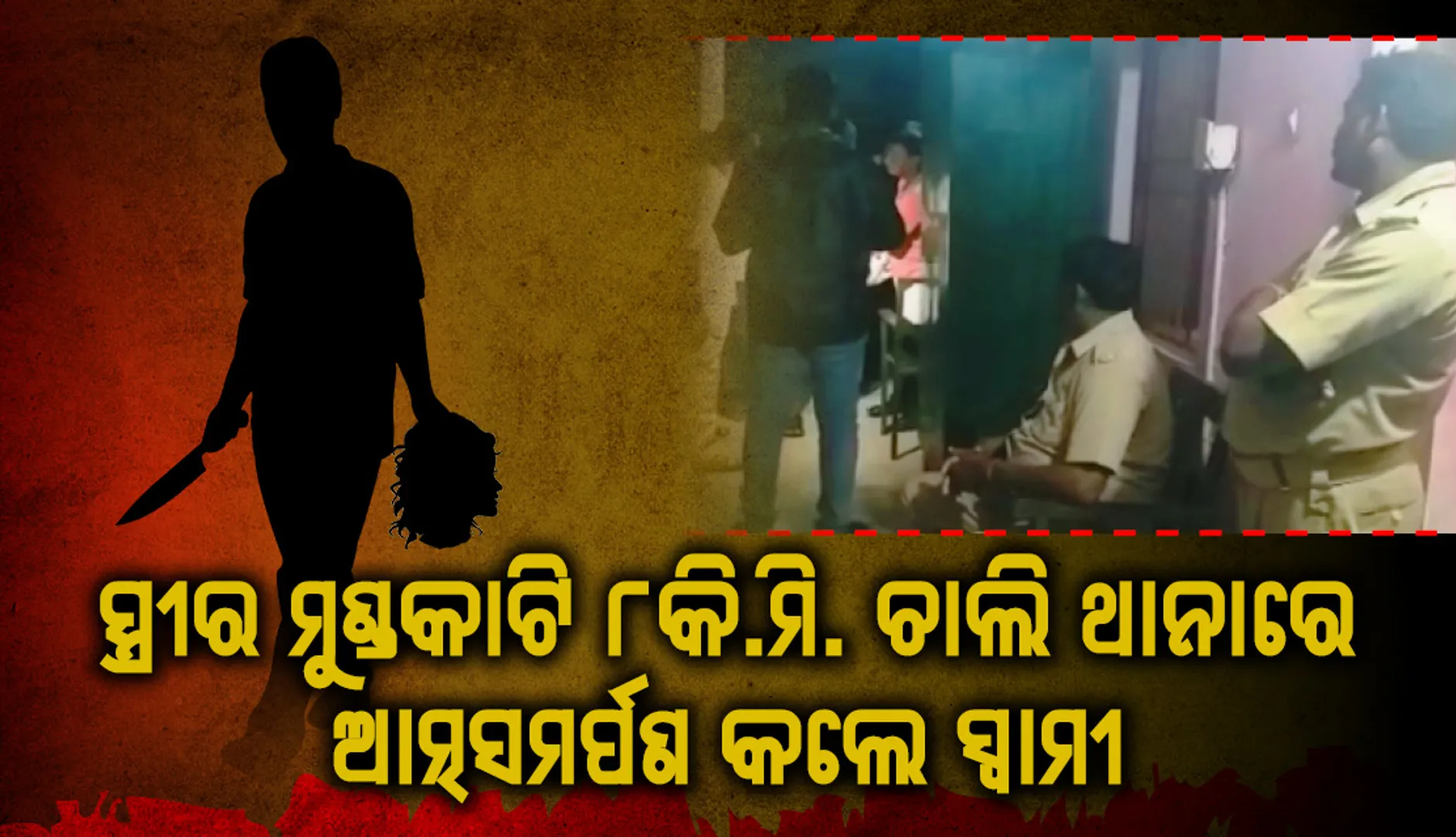 ସ୍ତ୍ରୀଙ୍କର ମୁଣ୍ଡକାଟି ରାତିରେ ଆଠ କିଲୋମିଟର ଚାଲି ଚାଲି ଆସି ଥାନାରେ ଆତ୍ମସମର୍ପଣ କଲେ ସ୍ବାମୀ
