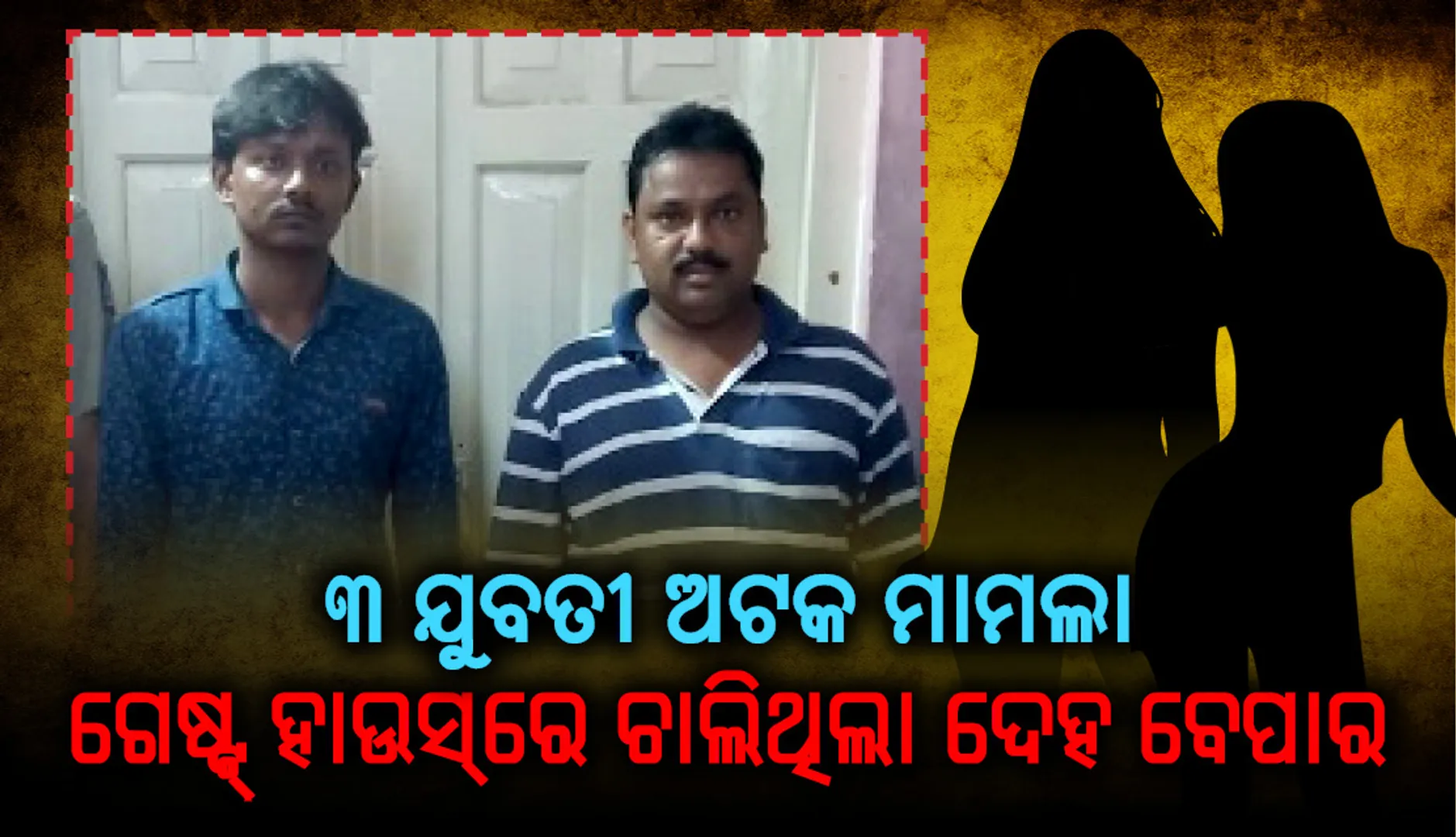 ୩ ଯୁବତୀ ଅଟକ ମାମଲା : ଗେଷ୍ଟ ହାଉସ୍‌ରେ ଚାଲିଥିଲା ଦେହ ବେପାର, ୨ ଗିରଫ