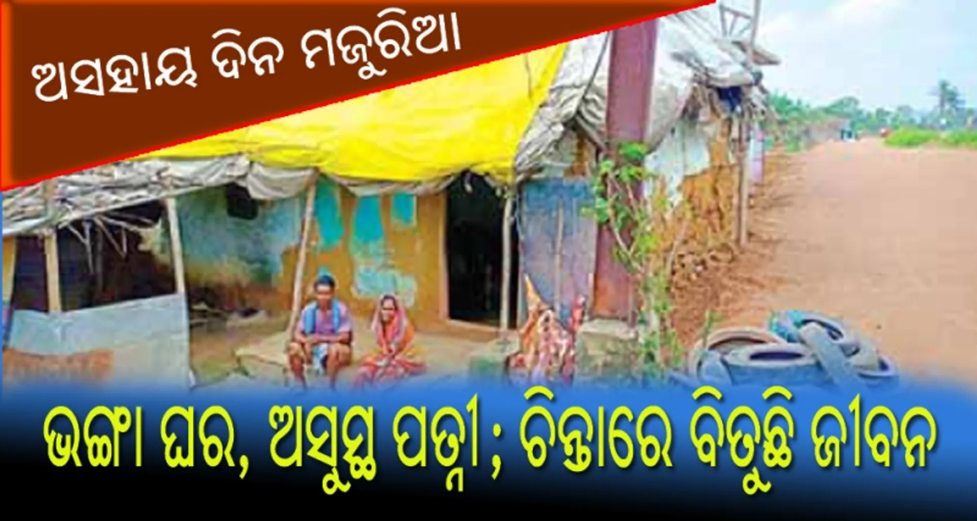 ଅସହାୟ ଦିନ ମଜୁରିଆ : ଭଙ୍ଗା ଘର, ଅସୁସ୍ଥ ପତ୍ନୀ; ଚିନ୍ତାରେ ବିତୁଛି ଜୀବନ
