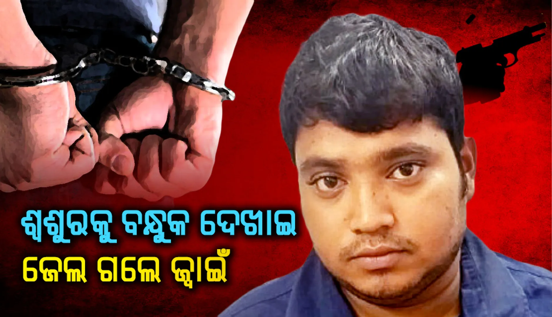 ଶ୍ବଶୁରକୁ ବନ୍ଧୁକ ଦେଖାଇ ଜେଲ ଗଲେ ଜ୍ବାଇଁ