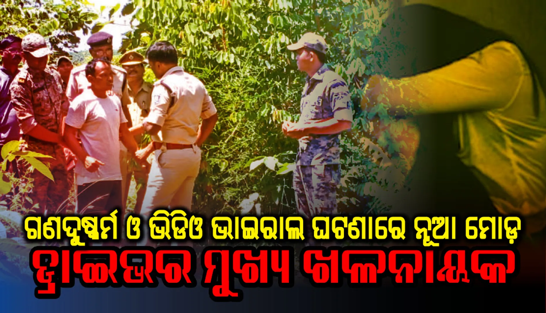 ଗଣଦୁଷ୍କର୍ମ ଓ ଭିଡିଓ ଭାଇରାଲ ଘଟଣାରେ ନୂଆ ମୋଡ଼:  ପୀଡ଼ିତା କହିଲେ ଡ୍ରାଇଭର ମୁଖ୍ୟ ଖଳନାୟକ