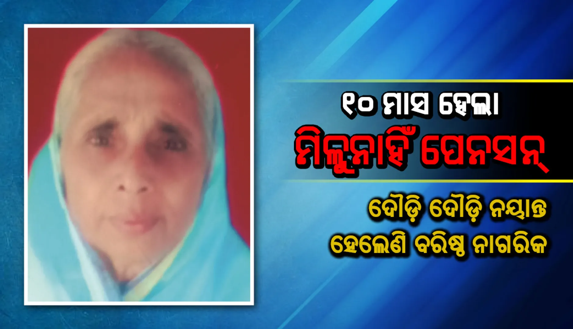 ୧୦ ମାସ ହେଲା ମିଳୁନାହିଁ ପେନସନ୍, ଦୌଡ଼ି ଦୌଡ଼ି ନୟାନ୍ତ ହେଲେଣି ବରିଷ୍ଠ ନାଗରିକ