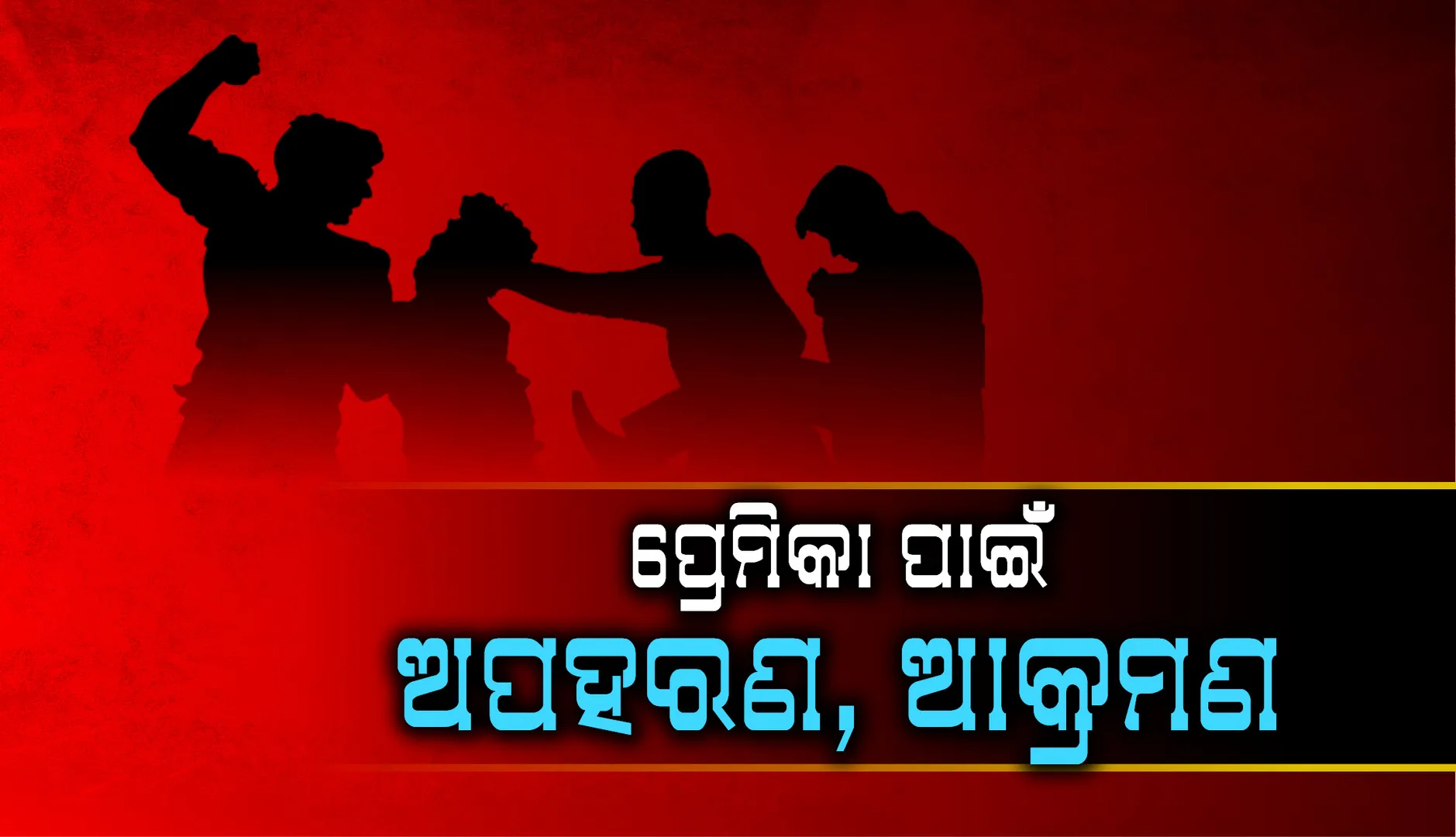 ପ୍ରେମିକା ପାଇଁ ଅପହରଣ,ଆକ୍ରମଣ