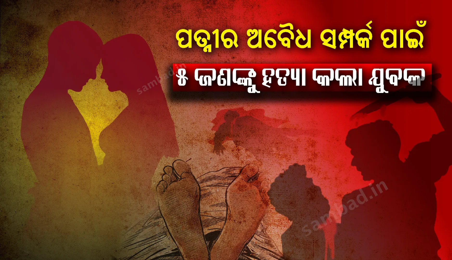 ପତ୍ନୀର ଅବୈଧ ସମ୍ପର୍କ ପାଇଁ ପରିବାରର ୫ ଜଣଙ୍କ ଜୀବନ ନେଲା ଯୁବକ
