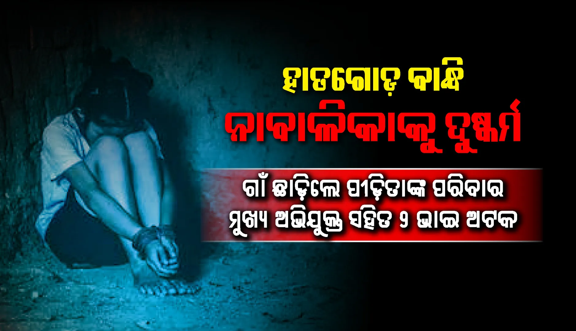 ହାତଗୋଡ଼ ବାନ୍ଧି ନାବାଳିକାକୁ ଦୁଷ୍କର୍ମ, ନିଜ ଘରେ ଶାରୀରିକ ସମ୍ପର୍କ ରଖୁଥିଲା ଯୁବକ