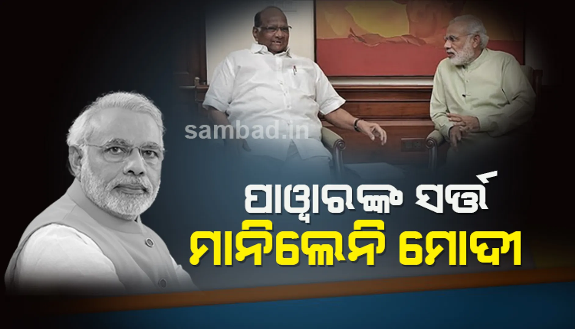 ବିଜେପିକୁ ସମର୍ଥନ ଦେବା ପାଇଁ ୨ ସର୍ତ୍ତ ରଖିଥିଲେ ପାୱାର, ମାନିଲେନି ମୋଦୀ