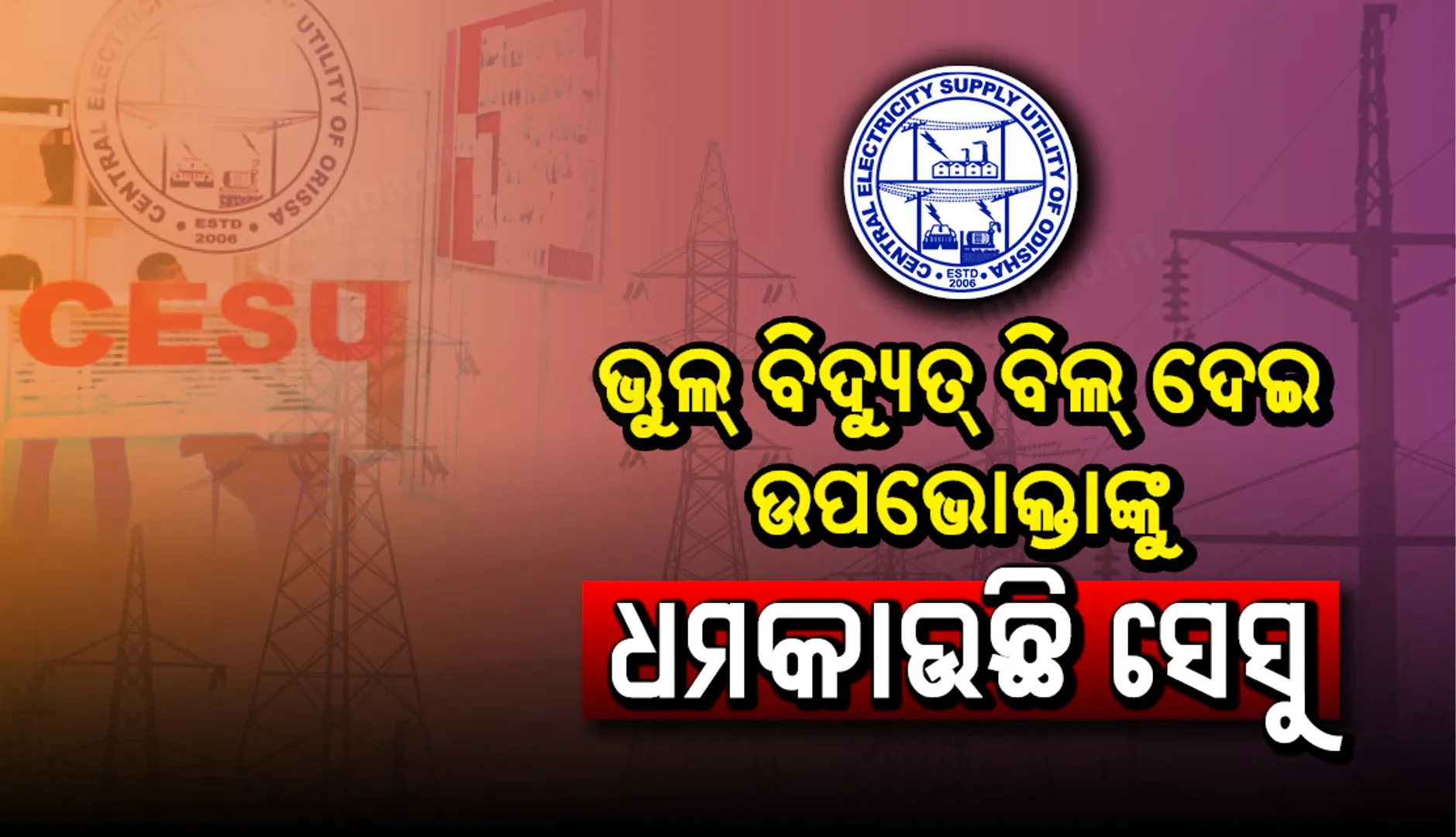ଭୁଲ୍ ବିଦ୍ୟୁତ୍ ବିଲ୍‌ ଦେଇ ଉପଭୋକ୍ତାଙ୍କୁ ଧମକାଉଛି ସେସୁ