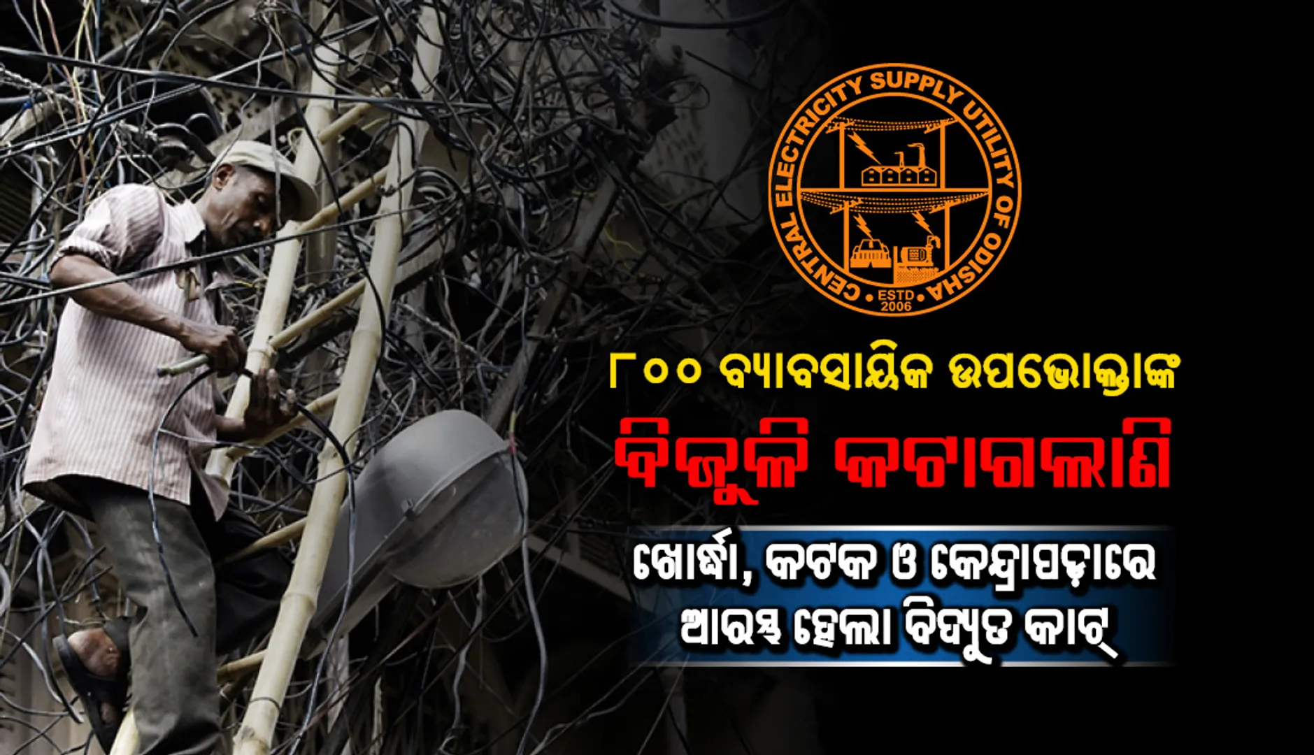 ଖୋର୍ଦ୍ଧା, କଟକ ଓ କେନ୍ଦ୍ରାପଡ଼ା ଜିଲ୍ଲାରେ ଆରମ୍ଭ ହେଲା ବିଦ୍ୟୁତ କାଟ୍, ୮୦୦ ବ୍ୟାବସାୟିକ ଉପଭୋକ୍ତାଙ୍କ ବିଜୁଳି କଟାଗଲାଣି