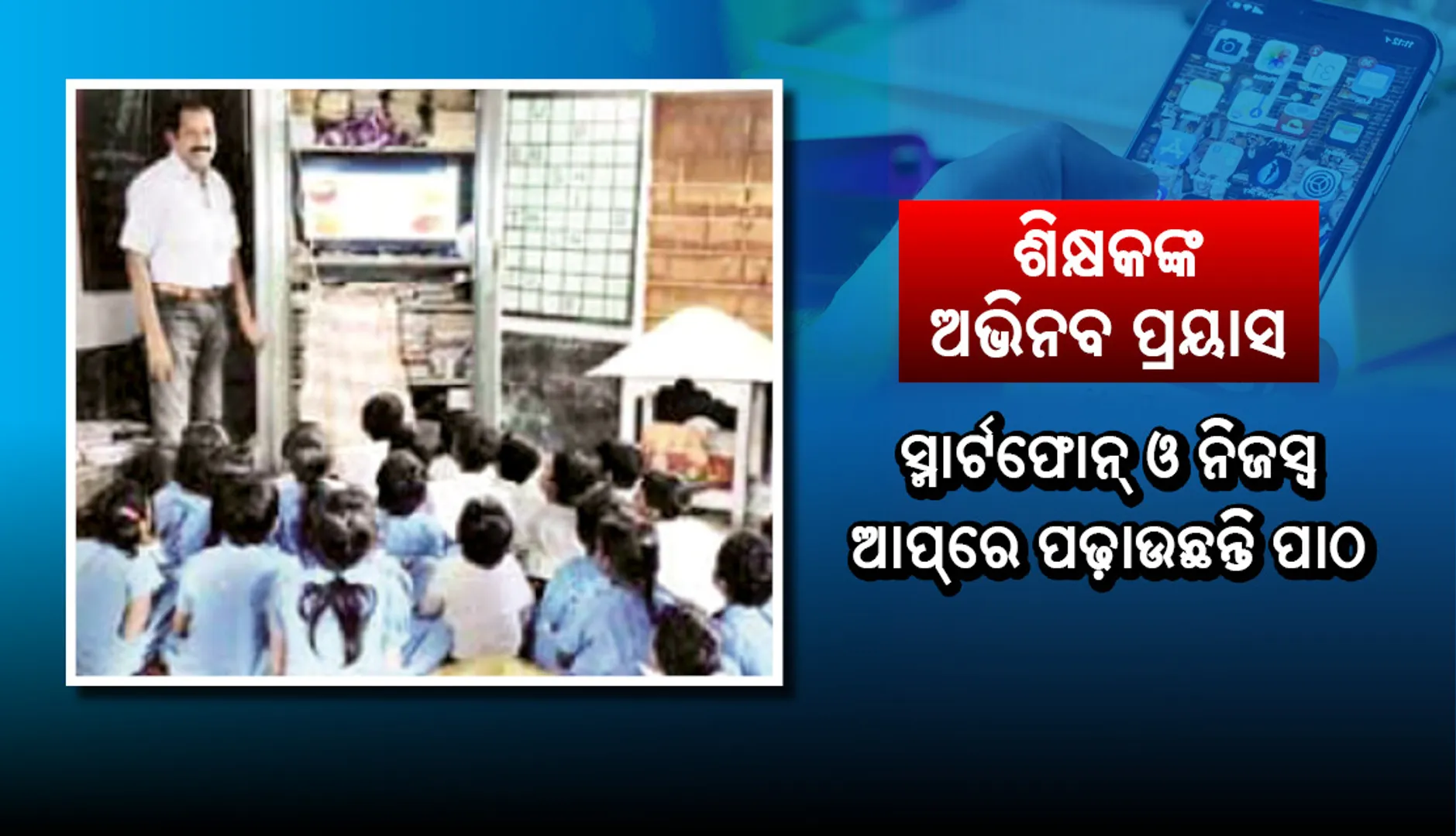 ଶିକ୍ଷକଙ୍କ ଅଭିନବ ପ୍ରୟାସ : ସ୍ମାର୍ଟ ଫୋନ୍ ଓ ନିଜସ୍ୱ ଆପ୍ ମାଧ୍ୟମରେ ପଢ଼ାଉଛନ୍ତି ପାଠ
