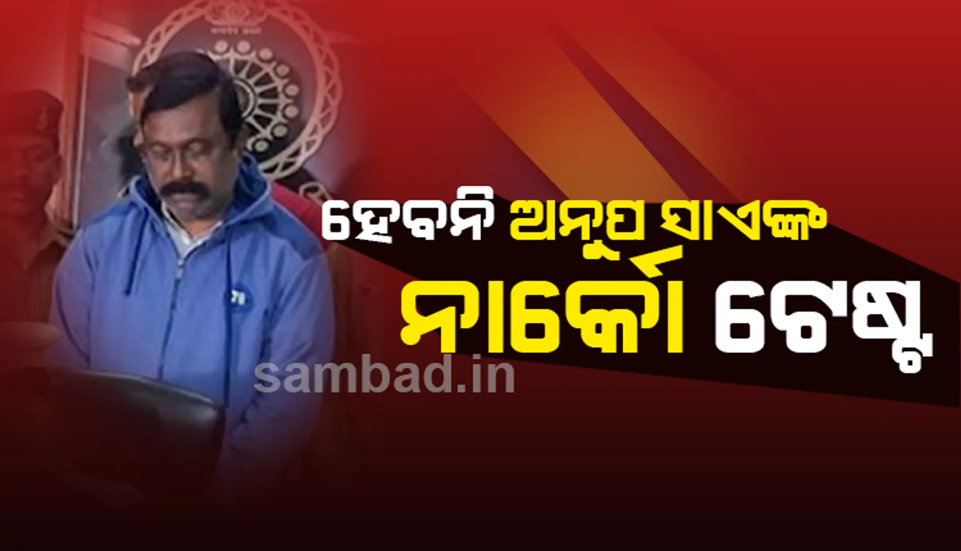 ଅନୁପ ସାଏଙ୍କ ନାର୍କୋ ଟେଷ୍ଟ ଲାଗି ପୁଲିସର ଆବେଦନ ଖାରଜ