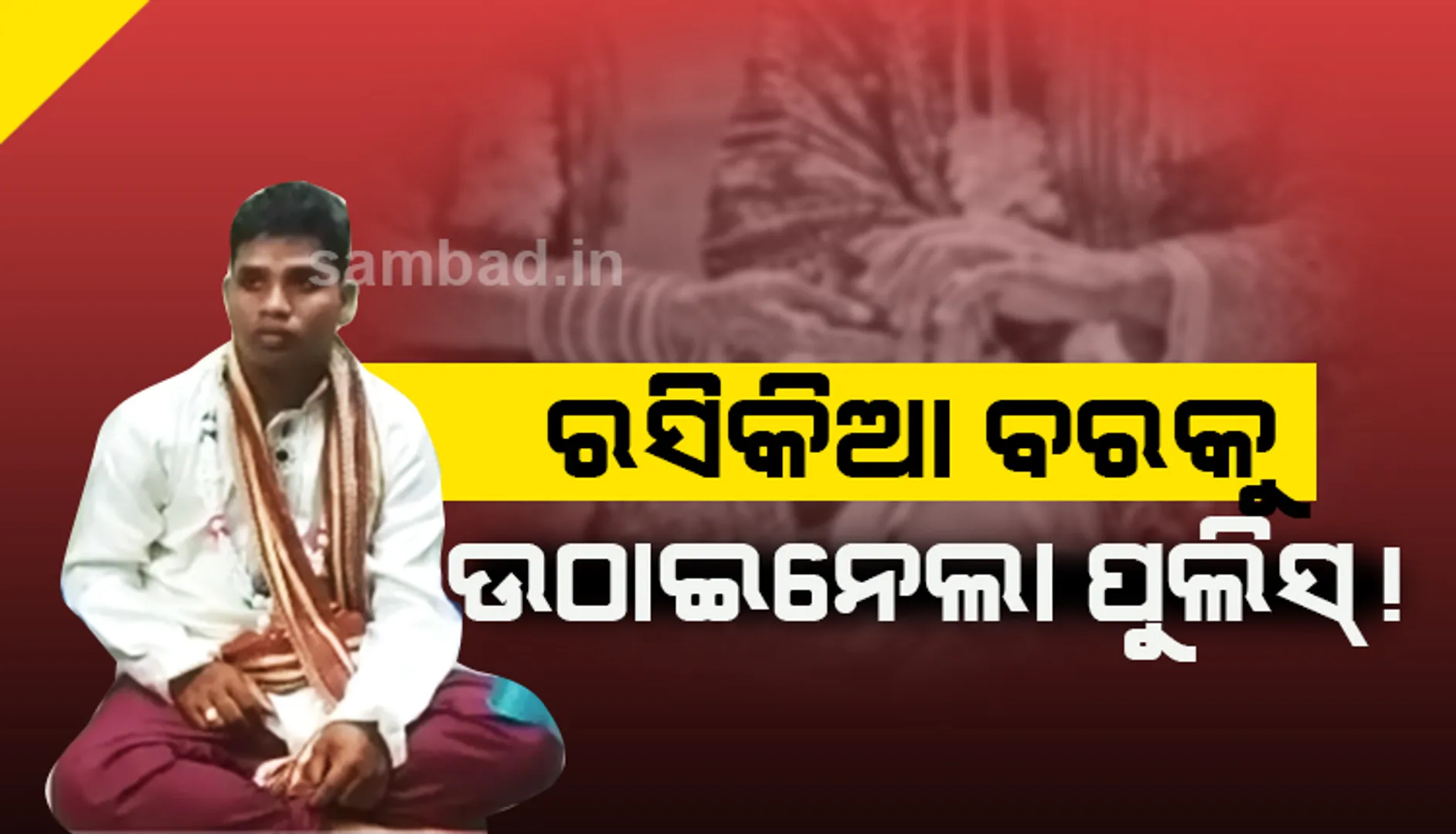 ଦ୍ଵିତୀୟ ବିବାହ ପୂର୍ବରୁ ବରଙ୍କୁ ଉଠାଇନେଲା ପୁଲିସ