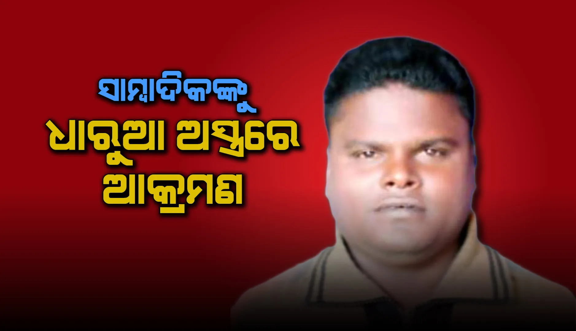 ସାମ୍ବାଦିକଙ୍କୁ ଧାରୁଆ ଅସ୍ତ୍ରରେ ଆକ୍ରମଣ, ଆହତ ବୁର୍ଲା ମେଡିକାଲରେ ଭର୍ତ୍ତି