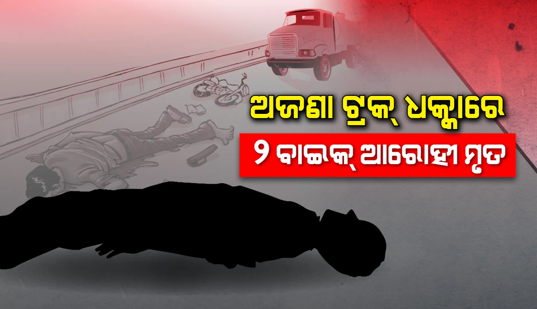 ଅଜଣା ଟ୍ରକ୍ ଧକ୍କାରେ ୨ ବାଇକ୍ ଆରୋହୀଙ୍କ ମୃତ୍ୟୁ