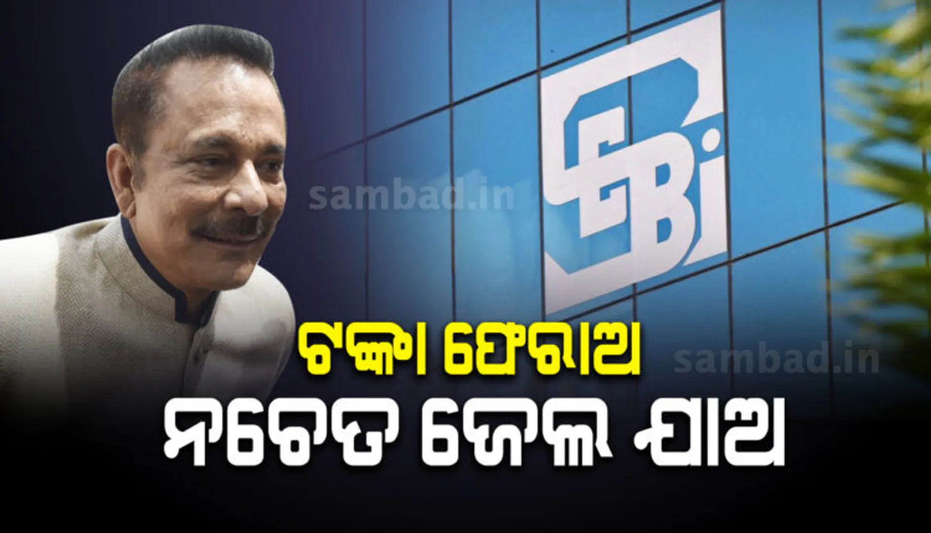 ସାହାରା ଇଣ୍ଡିଆର ମାଲିକ ସୁବ୍ରତ ରାୟଙ୍କୁ ସେବିର ଚେତାବନୀ; ୬୨,୬୦୦ କୋଟି ଫେରାଅ, ନଚେତ୍ ପୁଣି ଜେଲ ଚାଲ