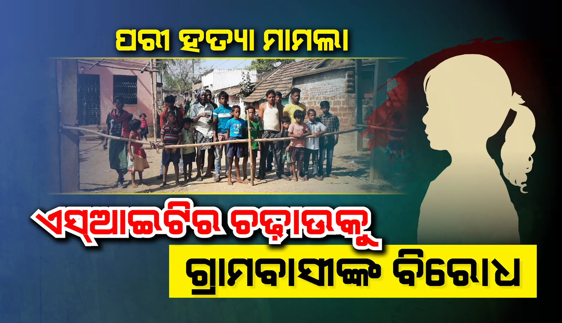 ପରୀ ହତ୍ୟାକାଣ୍ଡ: ଏସ୍ଆଇଟିର ମନ ଇଚ୍ଛା ଚଢ଼ାଉକୁ ବିରୋଧ କରି ଗାଁରେ ବାଡ଼ ପକାଇଲେ ଗ୍ରାମବାସୀ