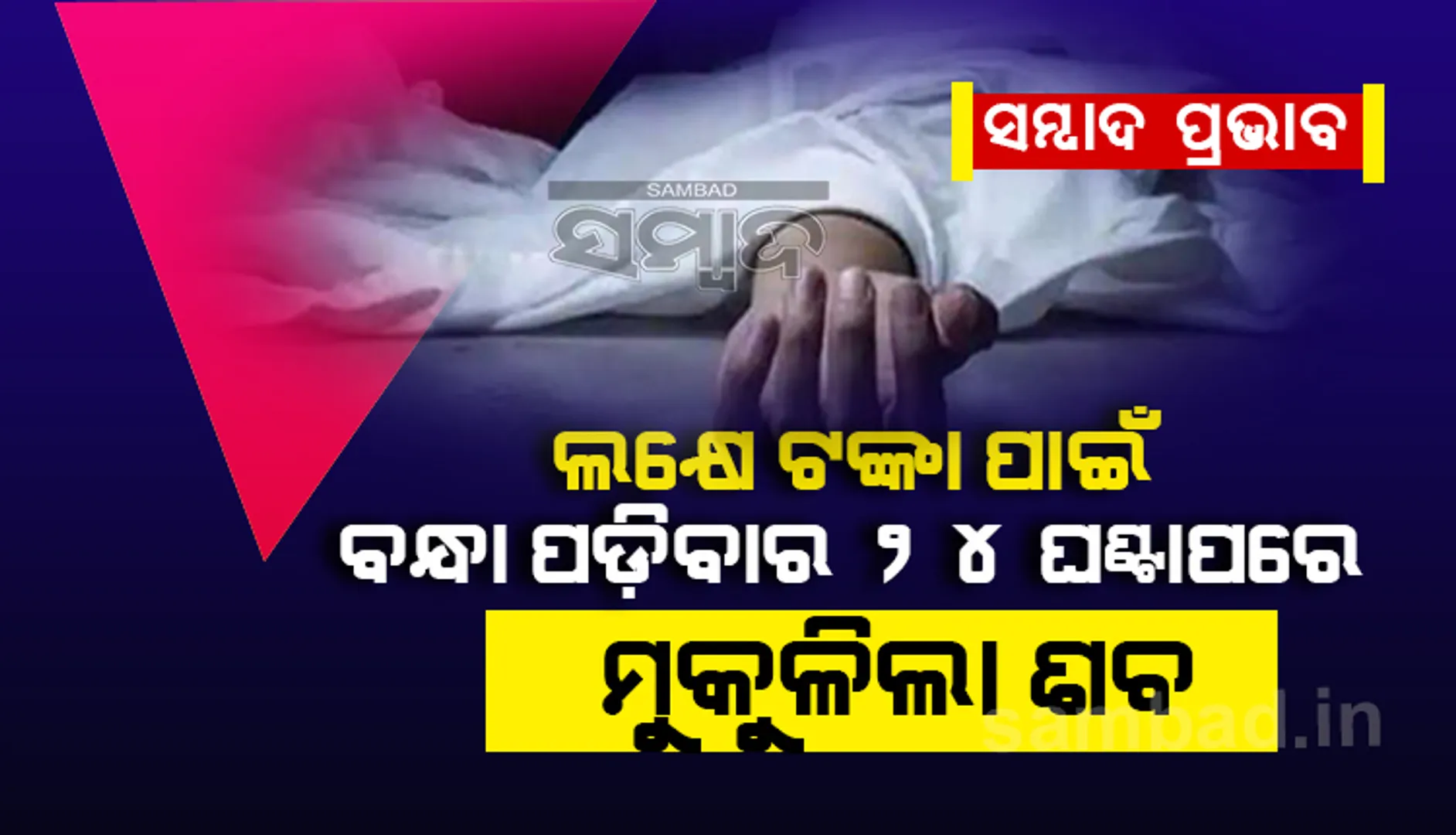 ସମ୍ବାଦ ପ୍ରଭାବ: ଲକ୍ଷେ ଟଙ୍କା ପାଇଁ ବନ୍ଧା ପଡ଼ିବାର ୨୪ ଘଣ୍ଟା ପରେ ମୁକୁଳିଲା ଶବ