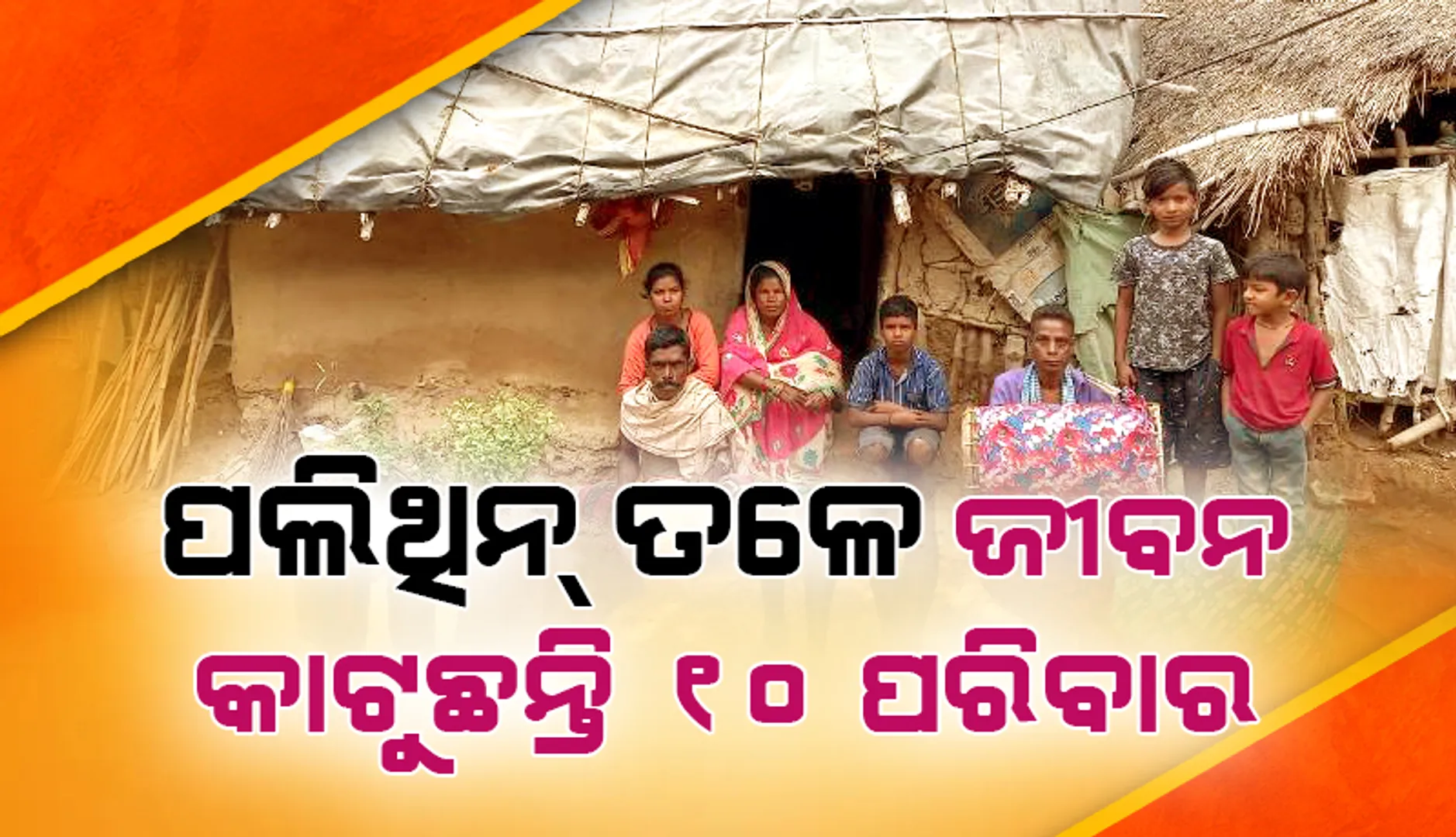 ପଲିଥିନ ତଳେ ୧୦ ପରିବାର, ପକ୍କାଘର ସାତ ସପନ