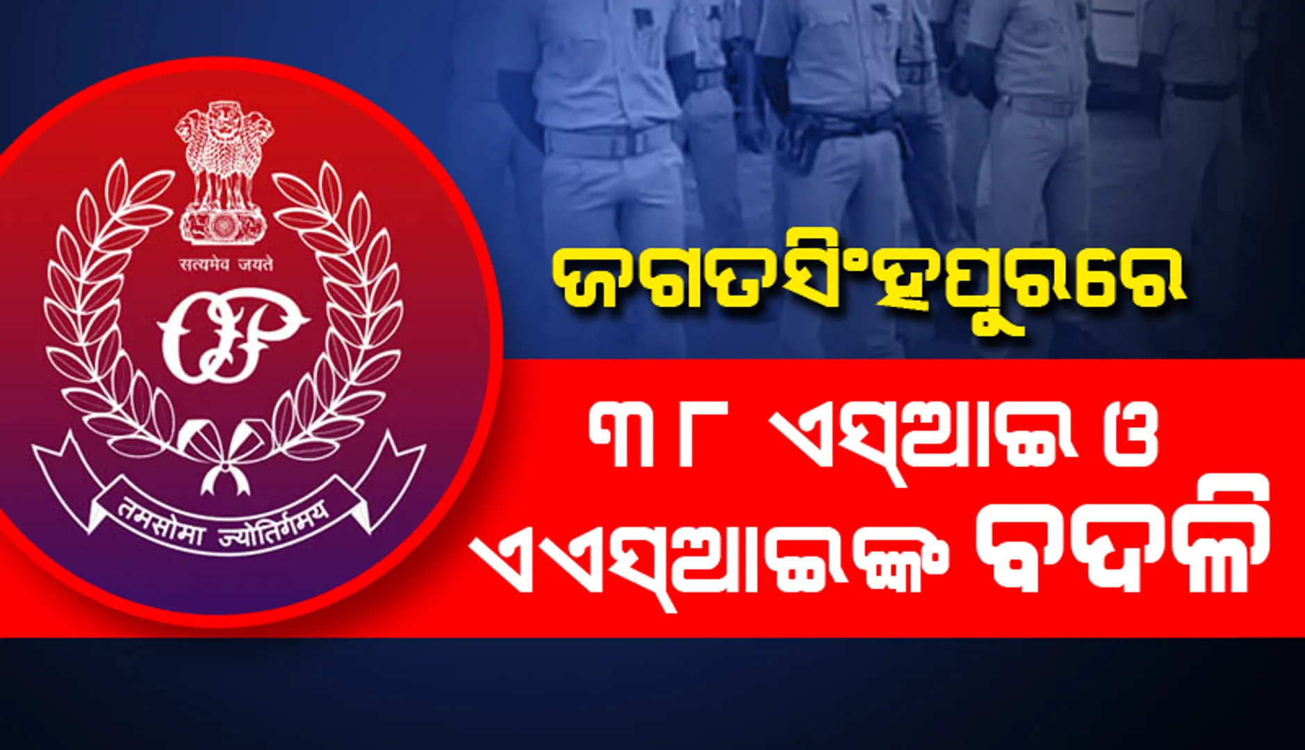 ଜଗତସିଂହପୁର ଜିଲ୍ଲାରେ ୩୮ ଏସ୍‌ଆଇ ଓ ଏଏସ୍‌ଆଇଙ୍କ ବଦଳି