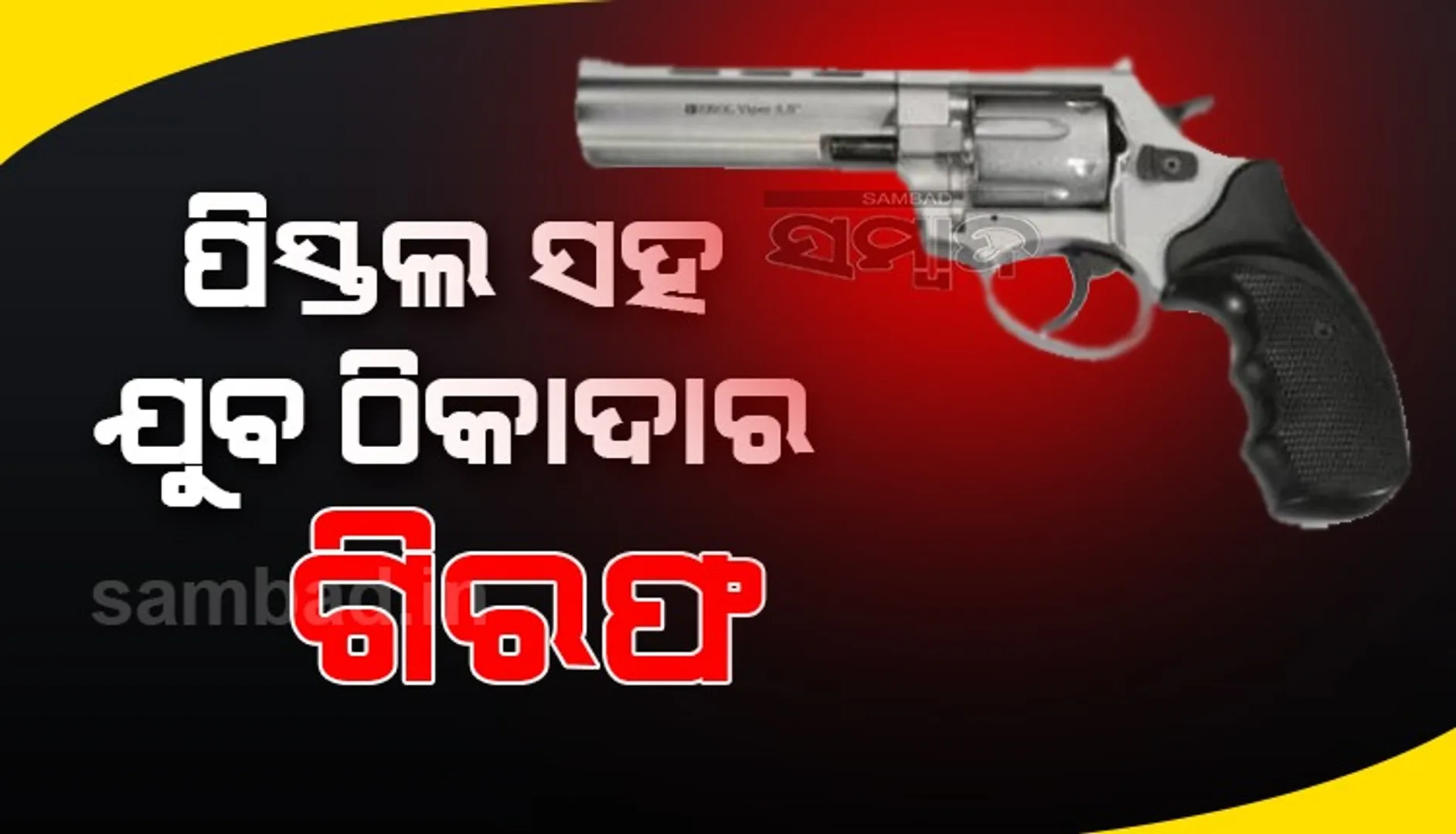 ପିସ୍ତଲ ସହିତ ଯୁବ ଠିକାଦାର ଗିରଫ