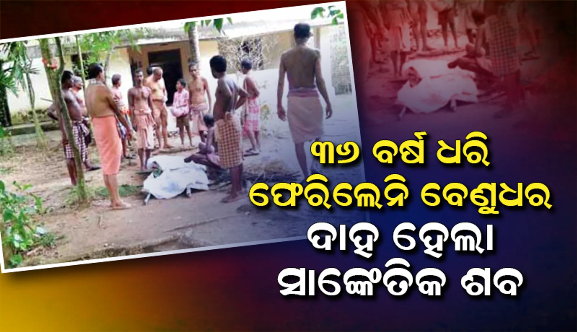 ୩୬ ବର୍ଷ ଧରି ଫେରିଲେନି ବେଣୁଧର, ଦାହ ହେଲା ସାଙ୍କେତିକ ଶବ