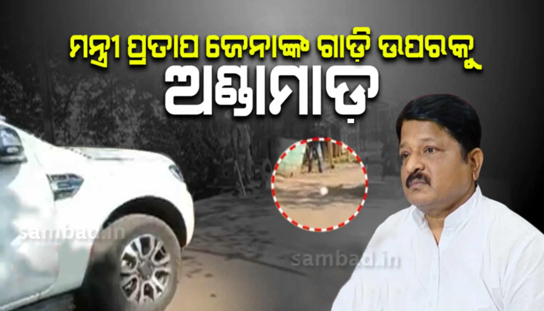 ମନ୍ତ୍ରୀ ପ୍ରତାପ ଜେନାଙ୍କ କାର୍ ଉପରକୁ ଅଣ୍ଡାମାଡ଼ କଲେ ଯୁବ କଂଗ୍ରେସ କର୍ମୀ