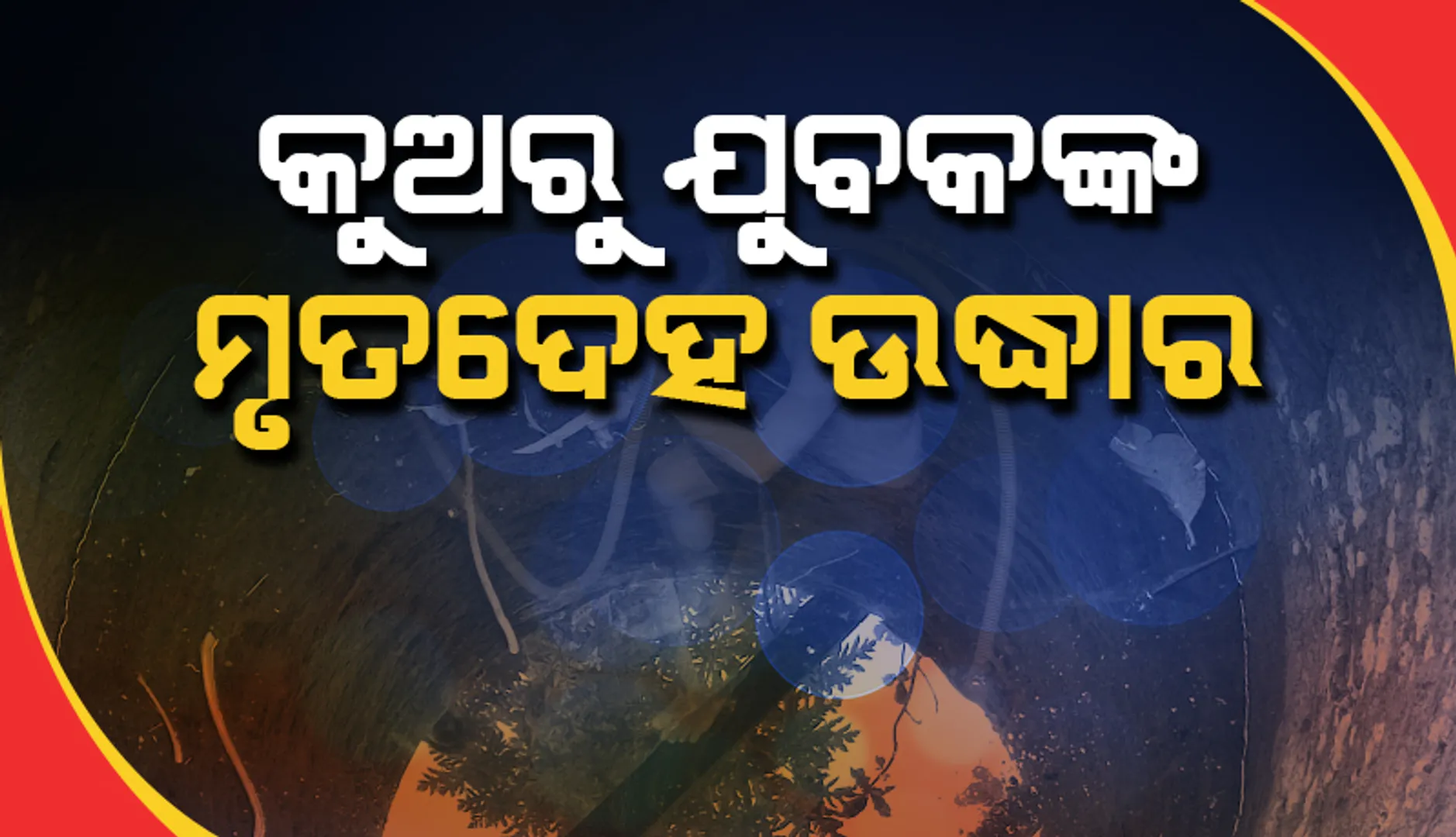 କୂଅରୁ ଉଦ୍ଧାର ହେଲା ନିଖୋଜ ଯୁବକଙ୍କ ମୃତଦେହ