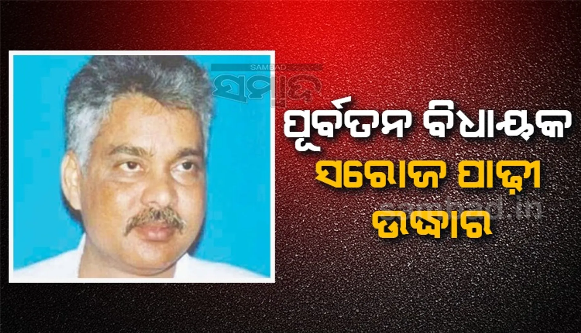 ନିଖୋଜ ହେବାର ୫ ଦିନ ପରେ ଉଦ୍ଧାର ହେଲେ ଆସିକାର ପୂର୍ବତନ ବିଧାୟକ ସରୋଜ ପାଢ଼ୀ
