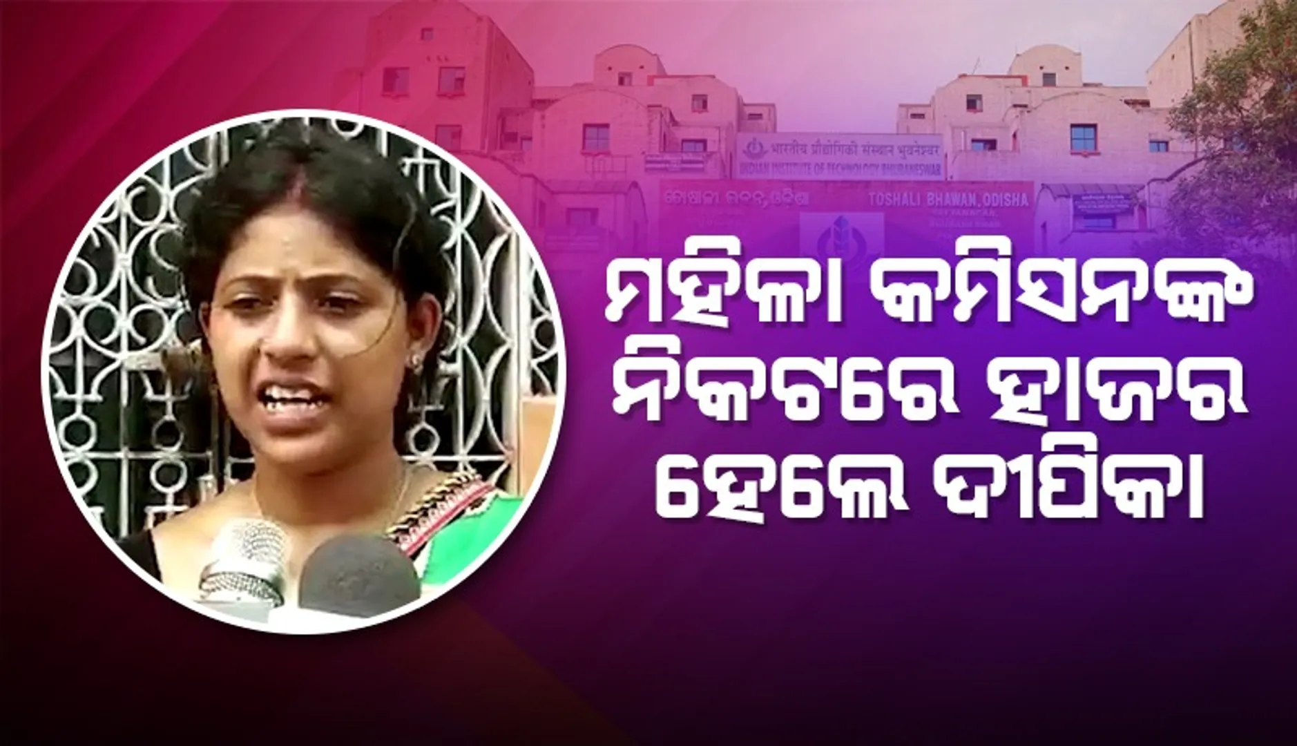 ମହିଳା କମିସନଙ୍କ ନିକଟରେ ହାଜର ହେଲେ ବ୍ରହ୍ମପୁରର ଝିଅ ଦୀପିକା