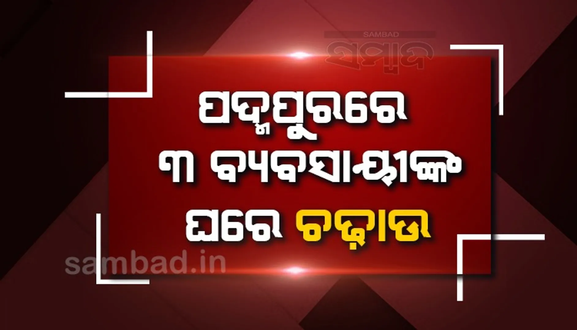 ପଦ୍ମପୁରରେ ୩ ବ୍ୟବସାୟୀଙ୍କ ଘରେ ଆୟକର ଚଢ଼ାଉ
