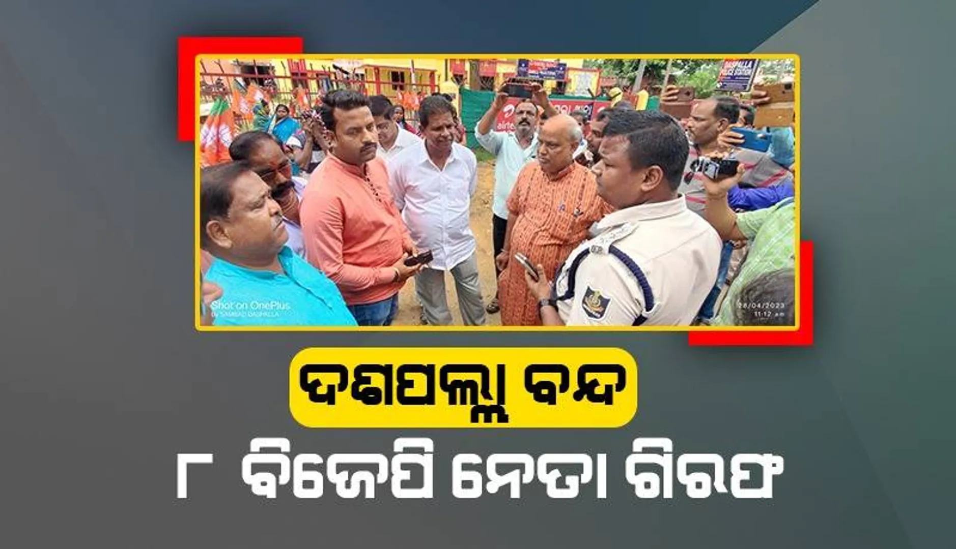 ଦଶପଲ୍ଲାରେ ବନ୍ଦ ପାଳନ ବେଳେ ପୁଲିସ ସହ ଧସ୍ତାଧସ୍ତି: ୮ ବିଜେପି ନେତା ଗିରଫ