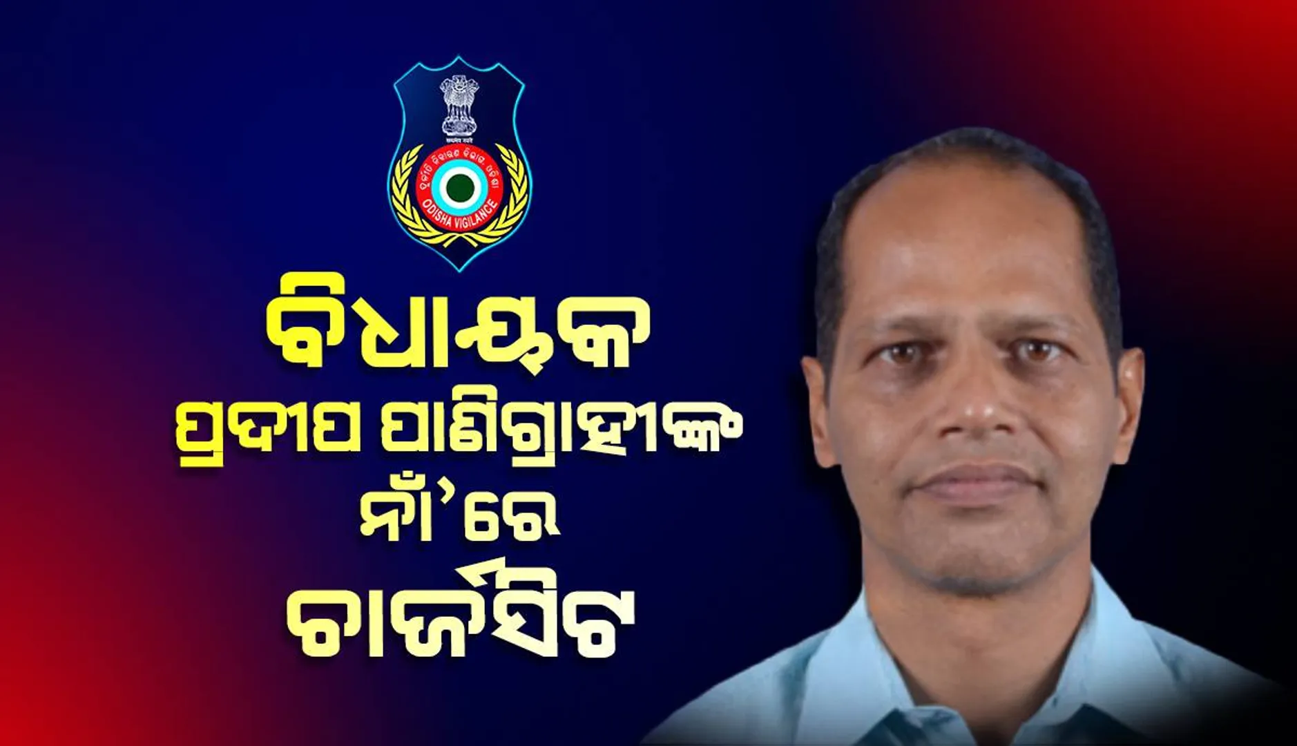 ବିଧାୟକ ପ୍ରଦୀପ ପାଣିଗ୍ରାହୀଙ୍କ ବିରୋଧରେ ୩ ହଜାର ପୃଷ୍ଠାର ଚାର୍ଜସିଟ ଦାଖଲ କଲା ଭିଜିଲାନ୍ସ