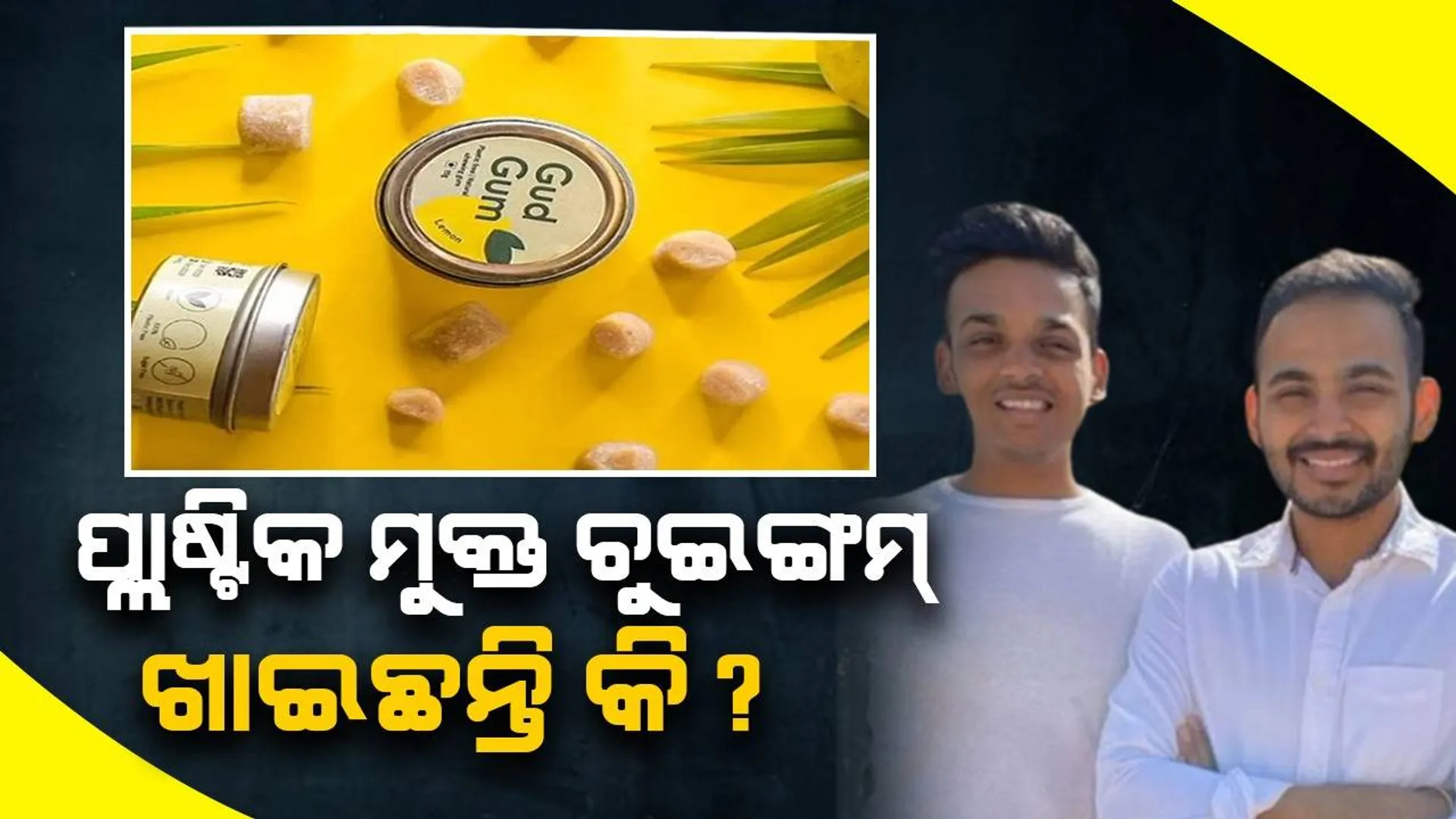ଆଉ ଚୁଇଙ୍ଗମ୍ ସହ ଚୋବାଇବାକୁ ପଡ଼ିବ ନାହିଁ ପ୍ଲାଷ୍ଟିକ! ଦେଶର ପ୍ରଥମ ପ୍ଲାଷ୍ଟିକ ମୁକ୍ତ ଚୁଇଙ୍ଗମ୍ ତିଆରି କଲେ ଦୁଇ ଭାଇ