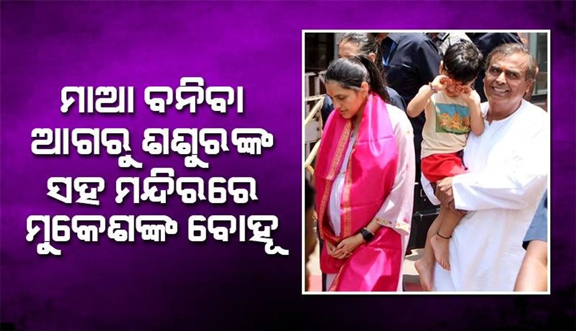 ନାତିକୁ କାଖରେ ଧରି ବୋହୂକୁ ନେଇ ସିଦ୍ଧି ବିନାୟକ ମନ୍ଦିରରେ ଆଶୀର୍ବାଦ ପାଇଁ ପହଞ୍ଚିଲେ ମୁକେଶ ଅମ୍ବାନୀ