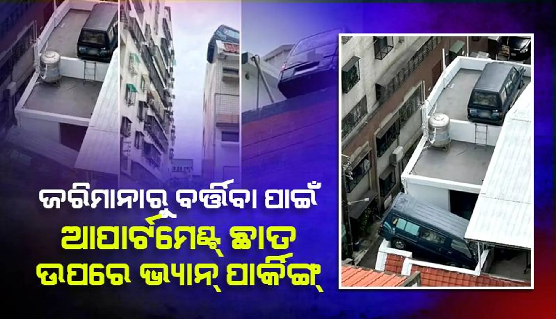 ପାର୍କିଙ୍ଗ୍‌ ଜରିମାନାରୁ ନିସ୍ତାର ପାଇବାକୁ ଆପାର୍ଟମେଣ୍ଟ୍‌ ଛାତରେ ଭ୍ୟାନ୍‌ ରଖିଲେ ବ୍ୟକ୍ତି 