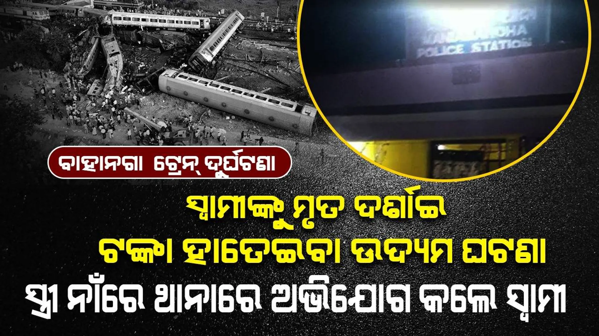 ବାହାନଗା ଟ୍ରେନ୍‌ ଦୁର୍ଘଟଣା: ସ୍ୱାମୀଙ୍କୁ ମୃତ ଦର୍ଶାଇ ଟଙ୍କା ହାତେଇବା ଉଦ୍ୟମ ଘଟଣା, ସ୍ତ୍ରୀ ନାଁରେ ଥାନାରେ ଅଭିଯୋଗ କଲେ ସ୍ବାମୀ