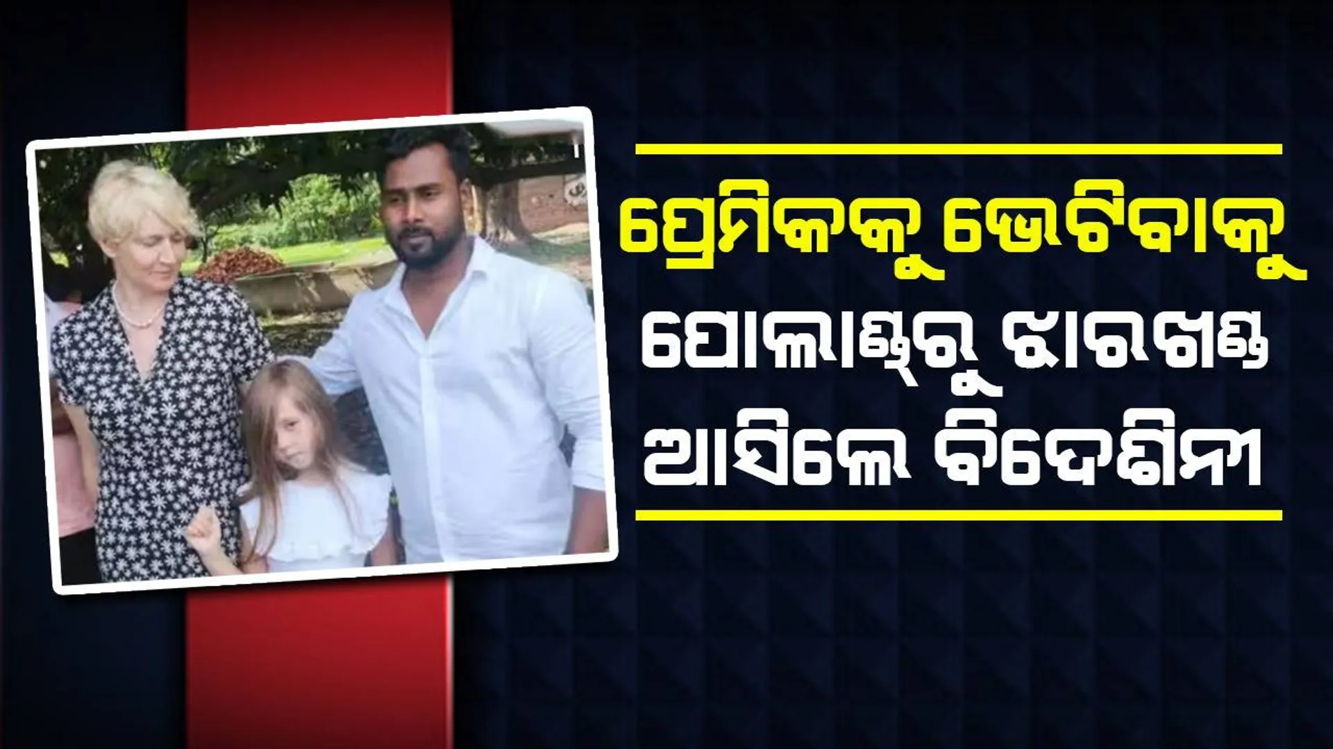 ୬ ବର୍ଷର ଝିଅକୁ ସାଥୀରେ ନେଇ ୧୪ ବର୍ଷ ସାନ ପ୍ରେମିକ ପାଇଁ ପୋଲାଣ୍ଡରୁ ଝାରଖଣ୍ଡ ଧାଇଁ ଆସିଛନ୍ତି ବିଦେଶିନୀ