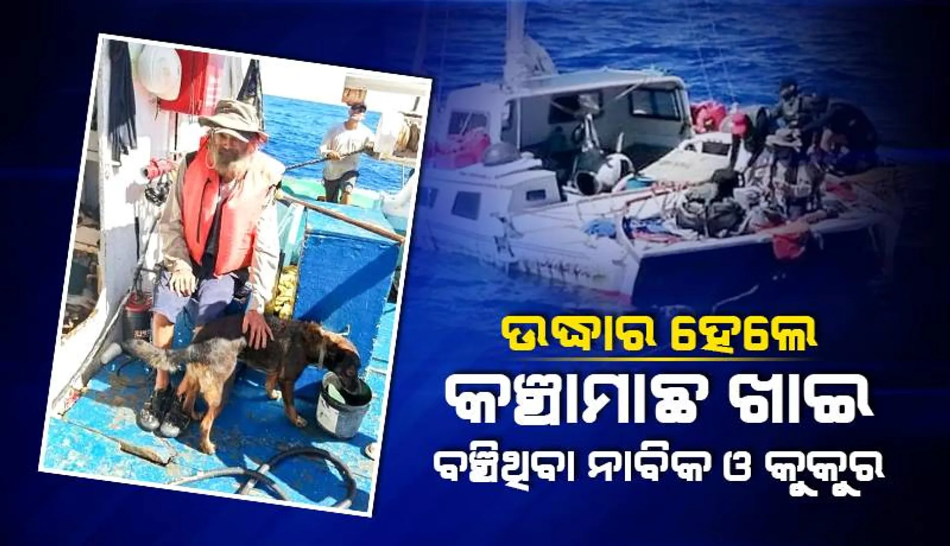 ୨ ମାସ ପରେ ଉଦ୍ଧାର ହେଲେ ସମୁଦ୍ରରେ ଭାସୁଥିବା ନାବିକ ଓ କୁକୁର; କଞ୍ଚାମାଛ ଓ ବର୍ଷାପାଣି ପିଇ ବଞ୍ଚିଥିଲେ