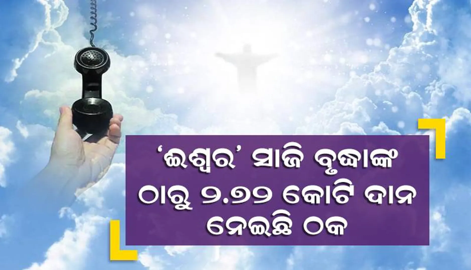 ‘ଈଶ୍ବର’ ସାଜି ବୃଦ୍ଧାଙ୍କ ଠାରୁ ୨.୭୬ କୋଟି ଦାନ ନେଇଛି ଠକ