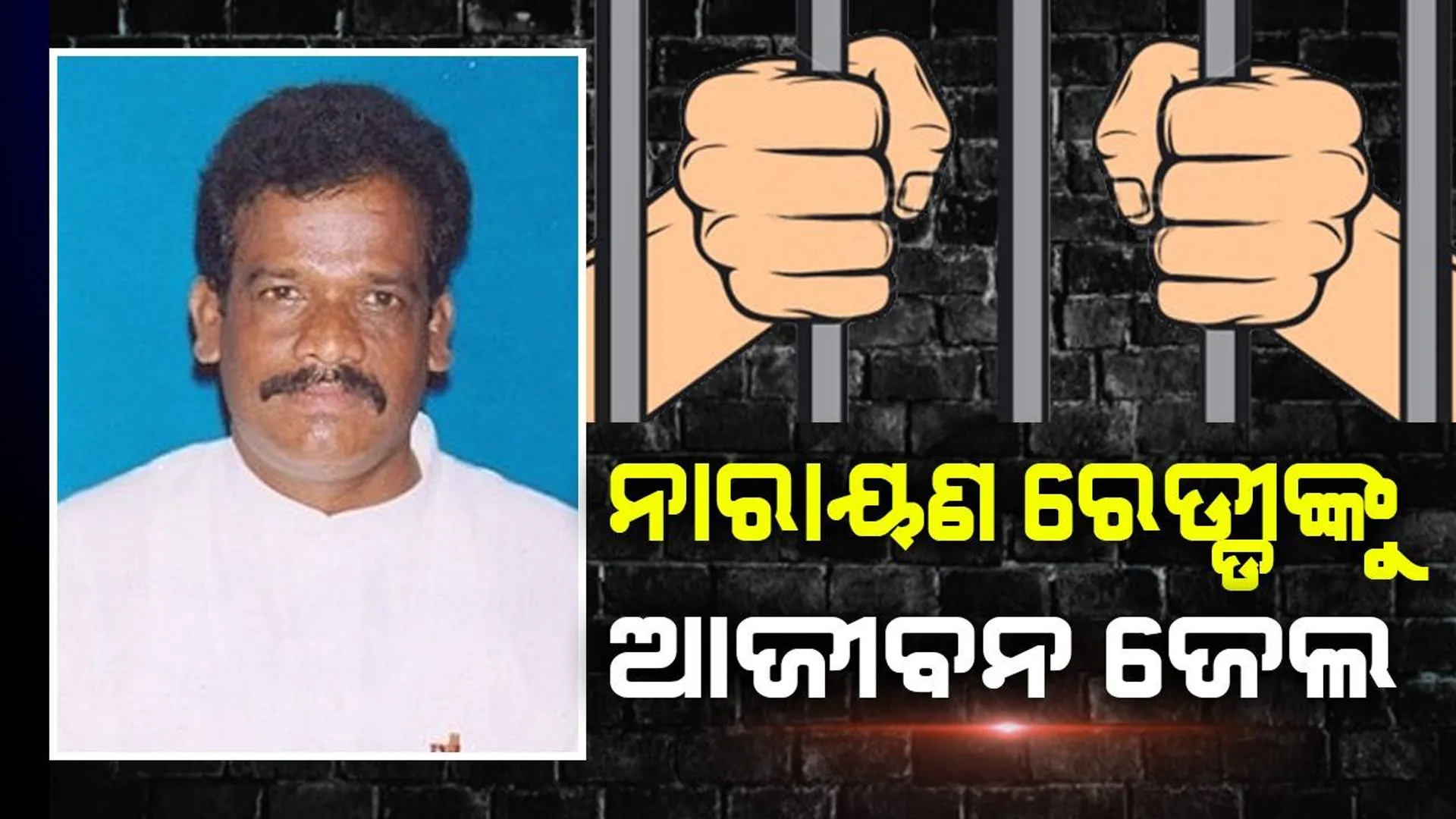 ପୂର୍ବତନ ବିଧାୟକ ନାରାୟଣ ରେଡ୍ଡୀଙ୍କୁ ଆଜୀବନ ଜେଲ ଦଣ୍ଡାଦେଶ ଶୁଣାଇଲେ କୋର୍ଟ