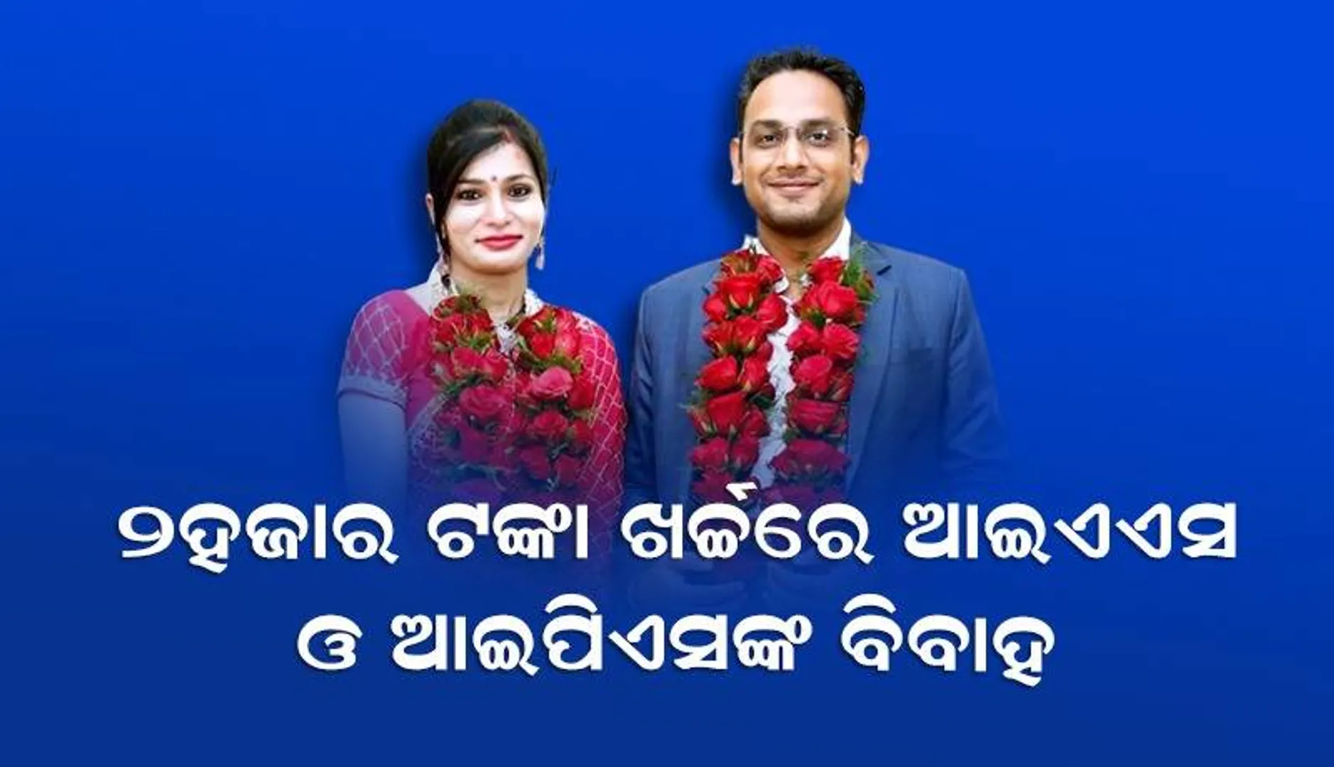 ମାତ୍ର ୨ହଜାର ଟଙ୍କା ଖର୍ଚ୍ଚ କରି ହଠାତ ବିବାହ ବନ୍ଧନରେ ବାନ୍ଧିହେଲେ ଆଇଏଏସ  ଓ ଆଇପିଏସ ଅଧିକାରୀ
