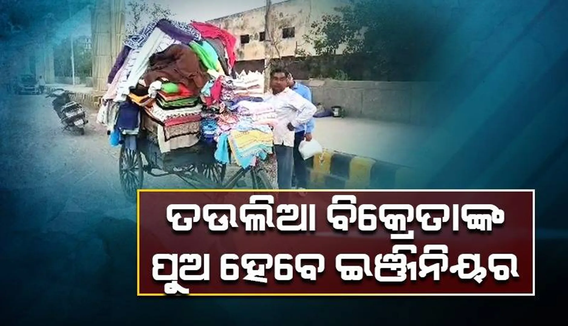 ‘ମୁଁ ରାସ୍ତାରେ ବୁଲିବୁଲି ତଉଲିଆ ବିକ୍ରି କରୁଛି, କିନ୍ତୁ ପୁଅ ମୋର ହେବ ଇଞ୍ଜିନିୟର’
