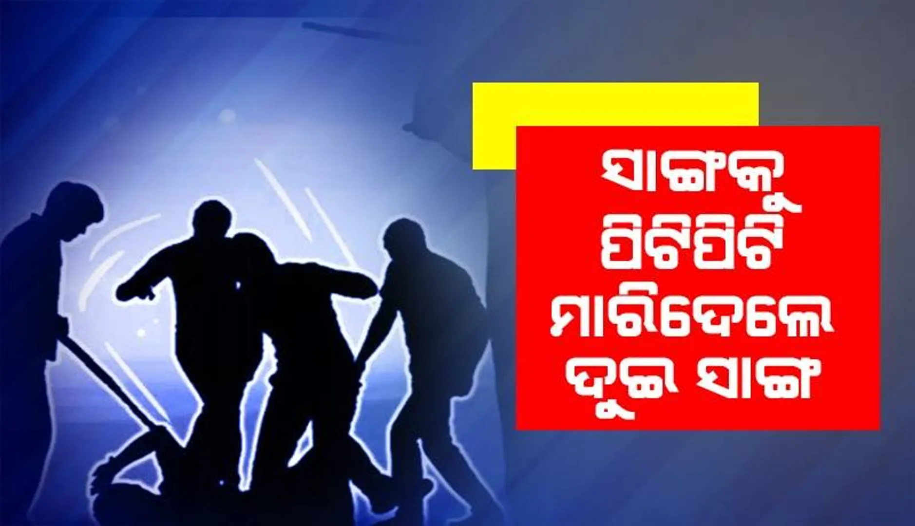 ଲୁହା ରଡ଼ରେ ପିଟିପିଟି ସାଙ୍ଗକୁ ମାରିଦେଲେ ଦୁଇ ସାଙ୍ଗ