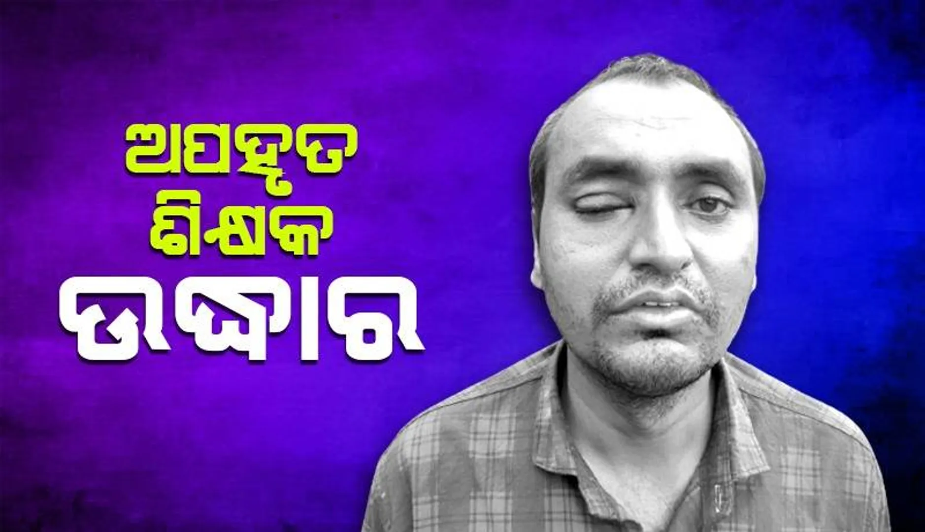 ଅପହୃତ ଶିକ୍ଷକ ଉଦ୍ଧାର: ୩ ଅଭିଯୁକ୍ତ ଥାନାରେ ଅଟକ