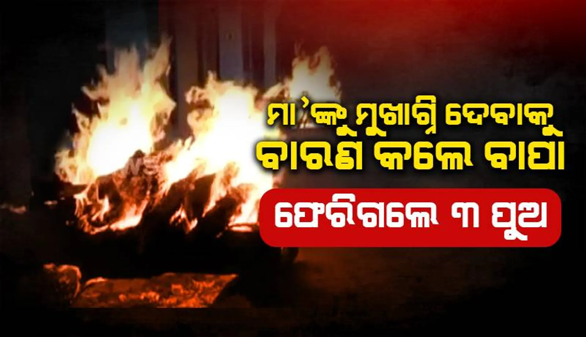 ମା’ଙ୍କୁ ମୁଖାଗ୍ନି ଦେବାକୁ ବାରଣ କଲେ ବାପା: ସ୍ବର୍ଗଦ୍ବାରରୁ ନିରାଶ ହୋଇ ଫେରିଲେ ୩ ପୁଅ