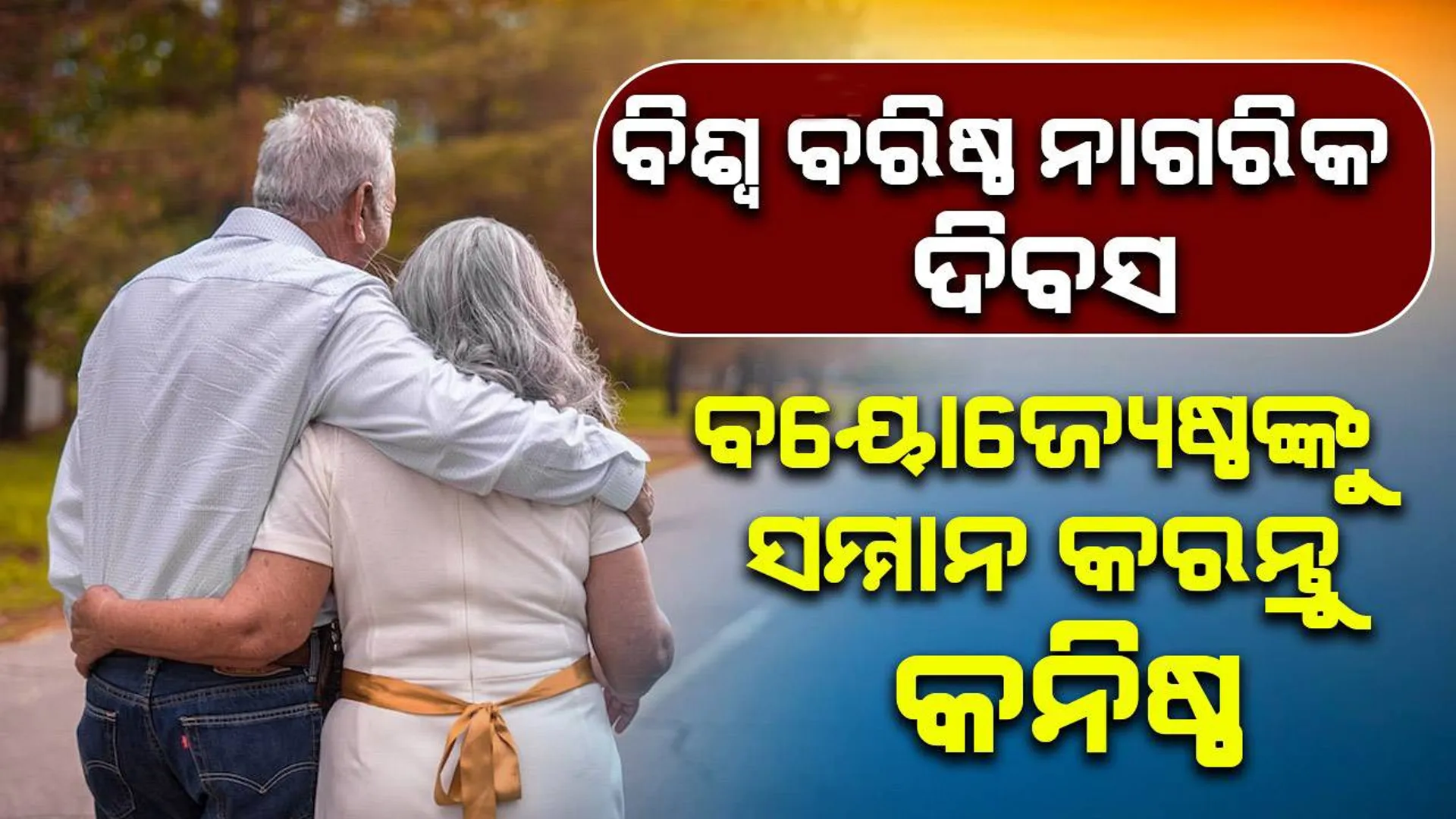 ବିଶ୍ୱ ବରିଷ୍ଠ ନାଗରିକ ଦିବସ: ବୟୋଜ୍ୟେଷ୍ଠଙ୍କୁ ସମ୍ମାନ କରନ୍ତୁ କନିଷ୍ଠ