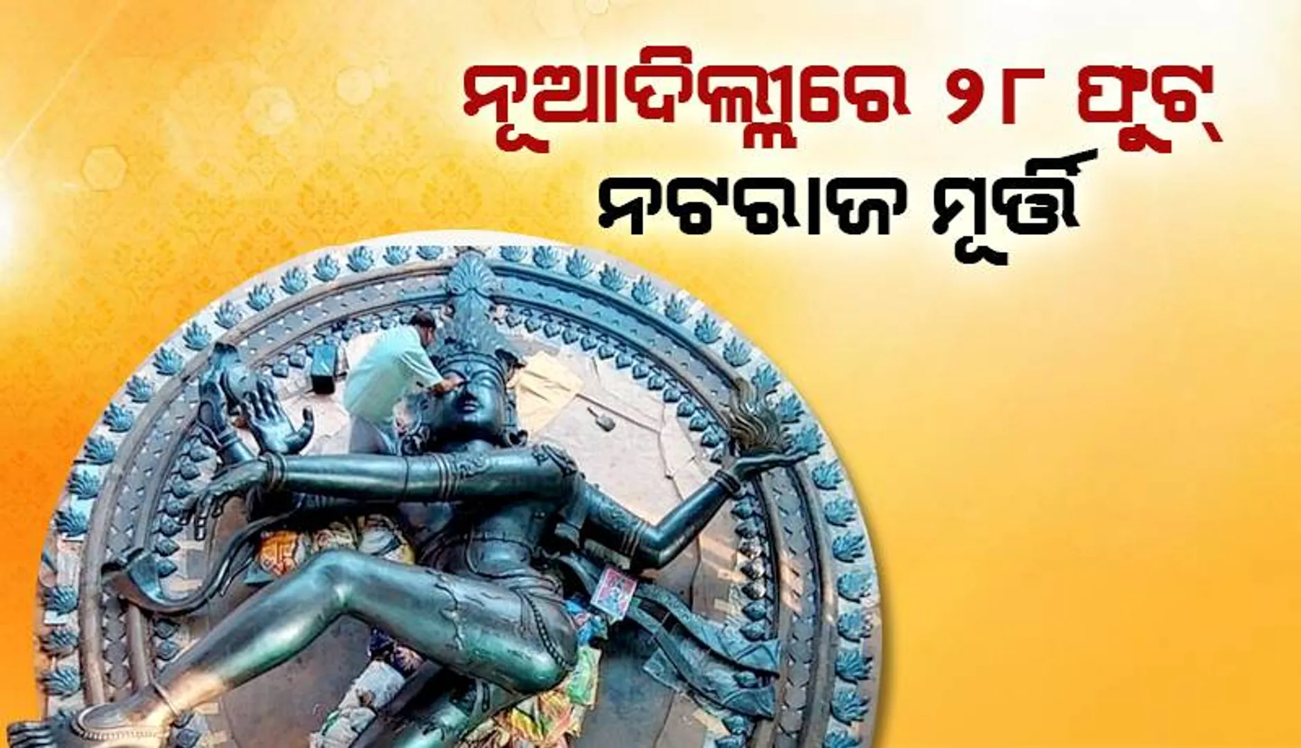 ନୂଆଦିଲ୍ଲୀରେ ୨୮ ଫୁଟ୍‌ ନଟରାଜ ମୂର୍ତ୍ତି