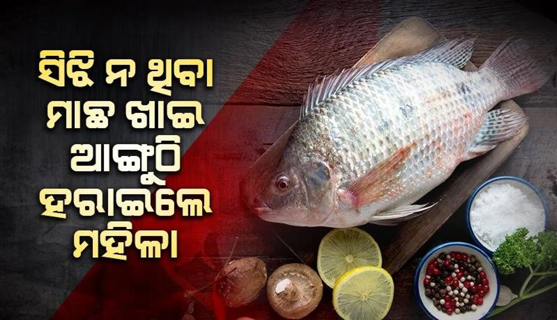 ସିଝି ନ ଥିବା ‘ଟିଲେପିଆ’ ମାଛ ଖାଇ ସମସ୍ତ ଆଙ୍ଗୁଠି ହରାଇଲେ ମହିଳା