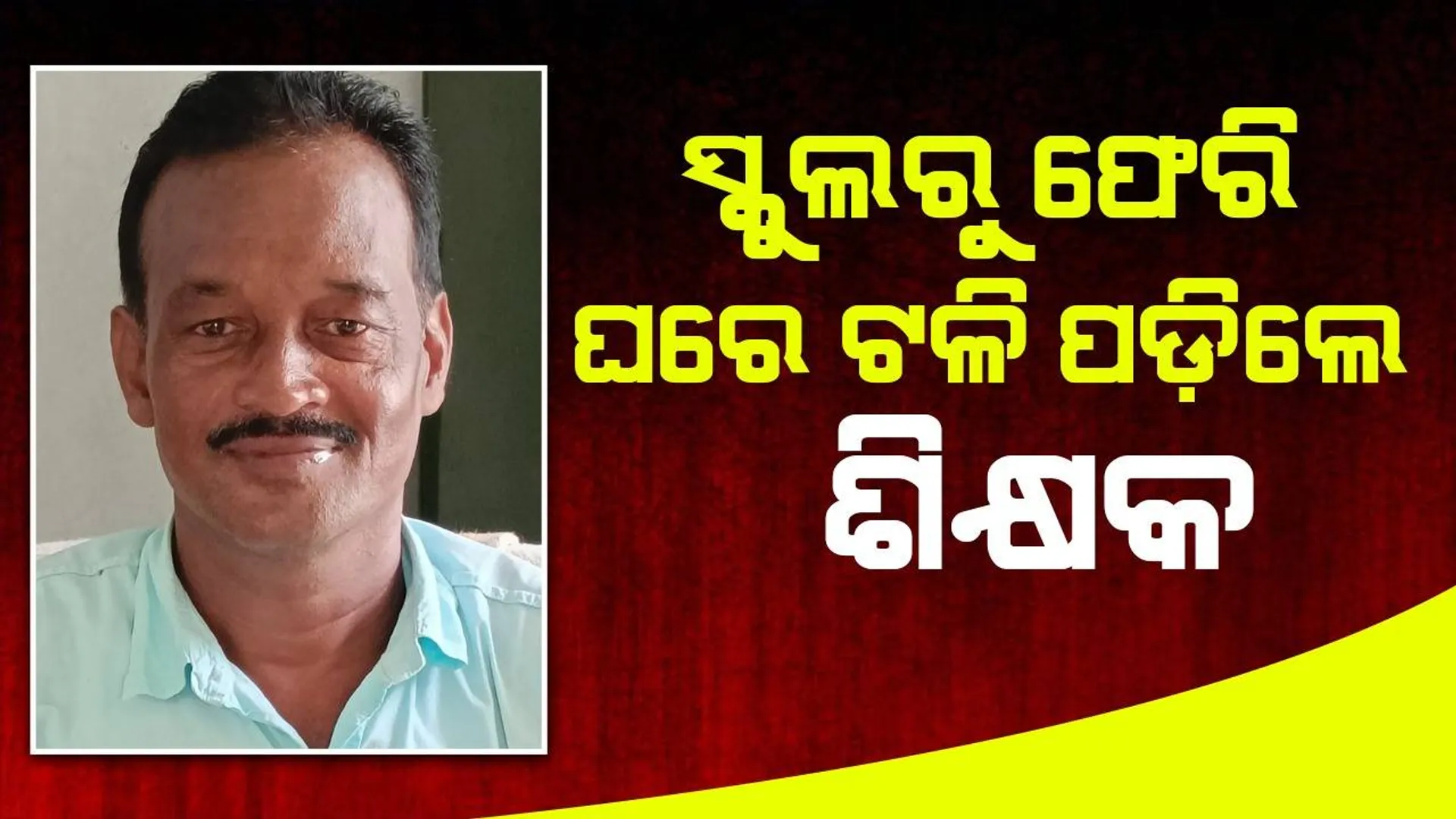 ଆକସ୍ମିକ ମୃତ୍ୟୁ: ବିଦ୍ୟାଳୟରେ ପିଲାଙ୍କୁ ପାଠ ପଢ଼ାଇ ଘରକୁ ଆସିଲେ, ଖାଇସାରି ଟଳିପଡ଼ିଲେ